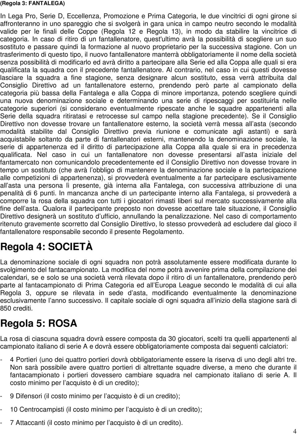 In caso di ritiro di un fantallenatore, quest'ultimo avrà la possibilità di scegliere un suo sostituto e passare quindi la formazione al nuovo proprietario per la successiva stagione.