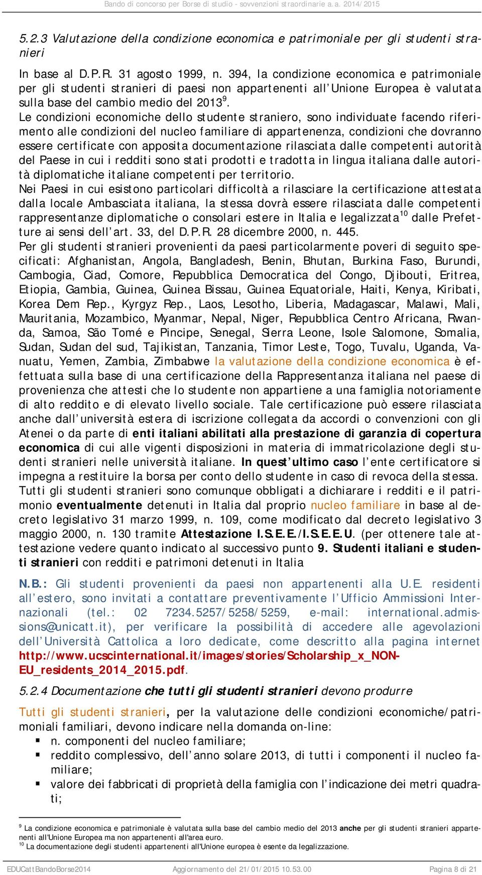 Le condizioni economiche dello studente straniero, sono individuate facendo riferimento alle condizioni del nucleo familiare di appartenenza, condizioni che dovranno essere certificate con apposita