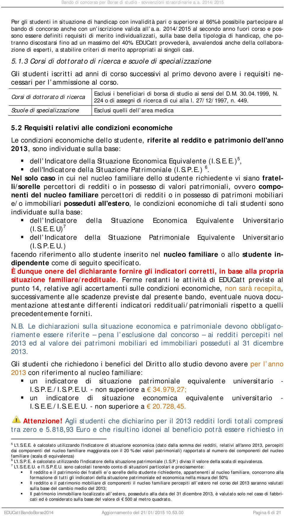 dicap con invalidità pari o superiore al 66% è possibile partecipare al bando di concorso anche con un iscrizione valida all a.a. 2014/2015 al secondo anno fuori corso e possono essere definiti requisiti di merito individualizzati, sulla base della tipologia di handicap, che potranno discostarsi fino ad un massimo del 40%.