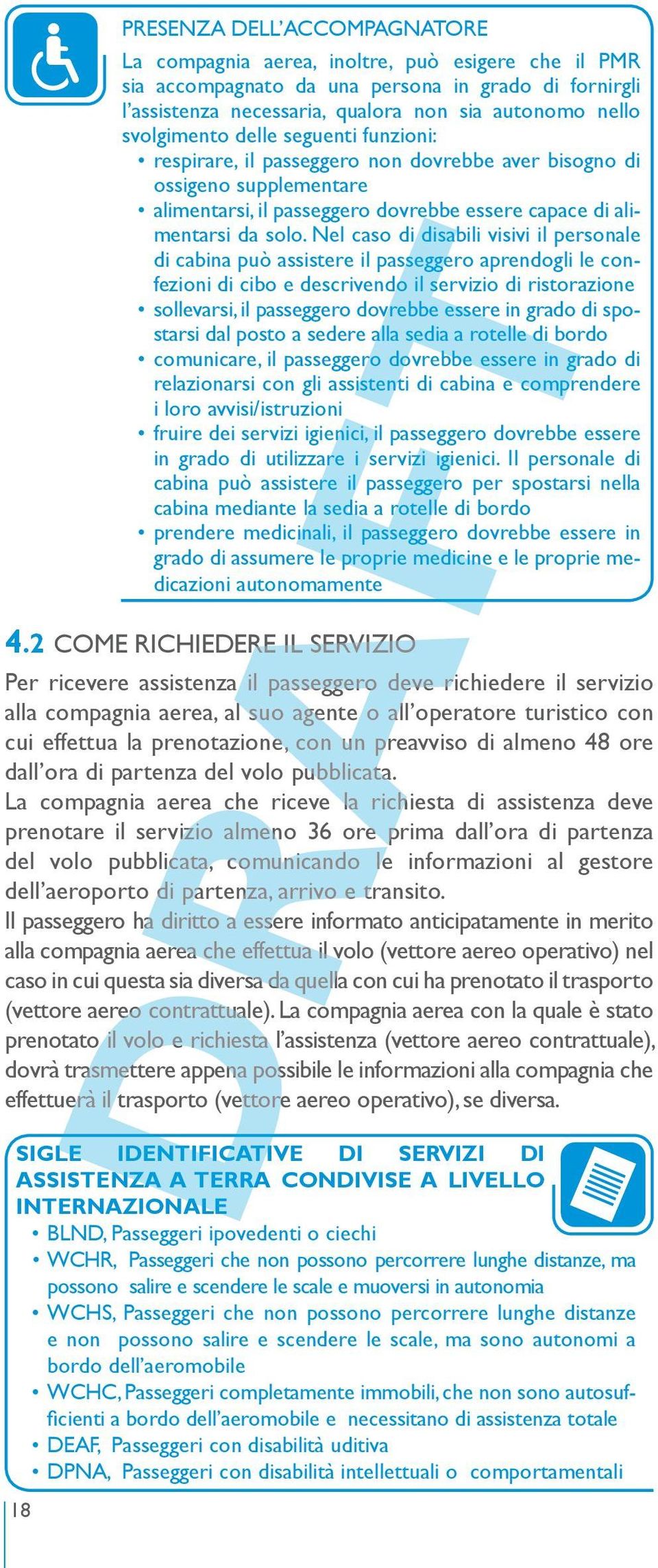 La compagnia aerea che riceve la richiesta di assistenza deve prenotare il servizio almeno 36 ore prima dall ora di partenza del volo pubblicata, comunicando le informazioni al gestore dell aeroporto