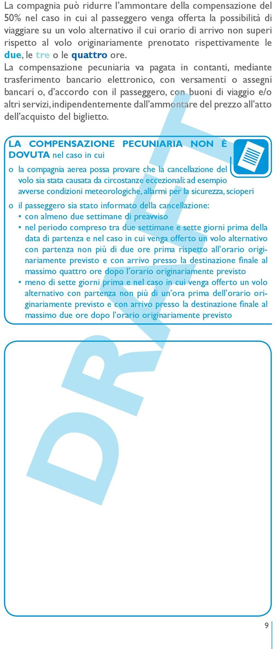 La compensazione pecuniaria va pagata in contanti, mediante trasferimento bancario elettronico, con versamenti o assegni bancari o, d accordo con il passeggero, con buoni di viaggio e/o altri