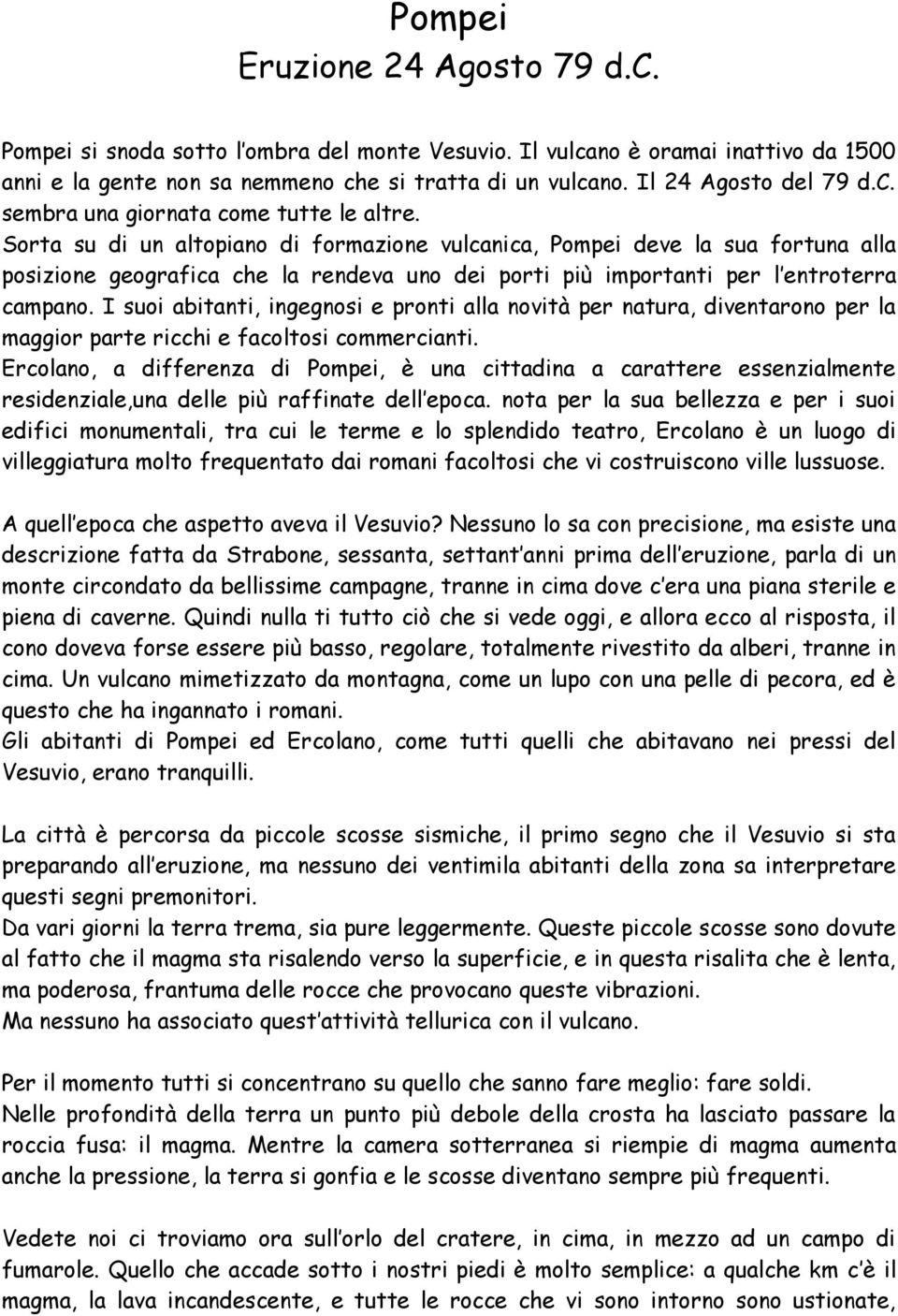 Sorta su di un altopiano di formazione vulcanica, Pompei deve la sua fortuna alla posizione geografica che la rendeva uno dei porti più importanti per l entroterra campano.