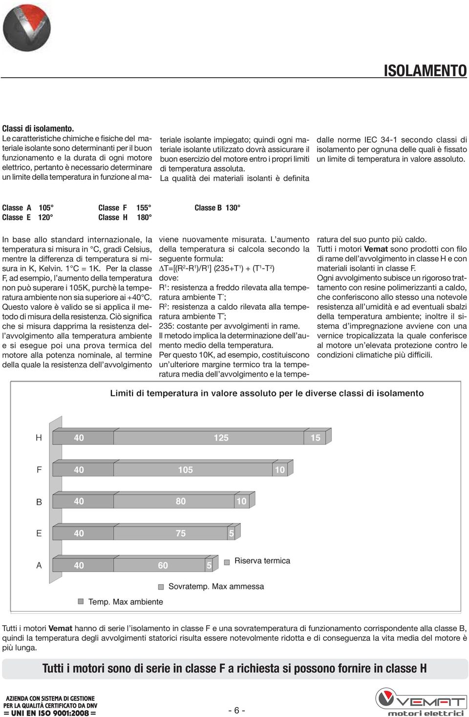 temperatura in funzione al ma- teriale isolante impiegato; quindi ogni materiale isolante utilizzato dovrà assicurare il buon esercizio del motore entro i propri limiti di temperatura assoluta.