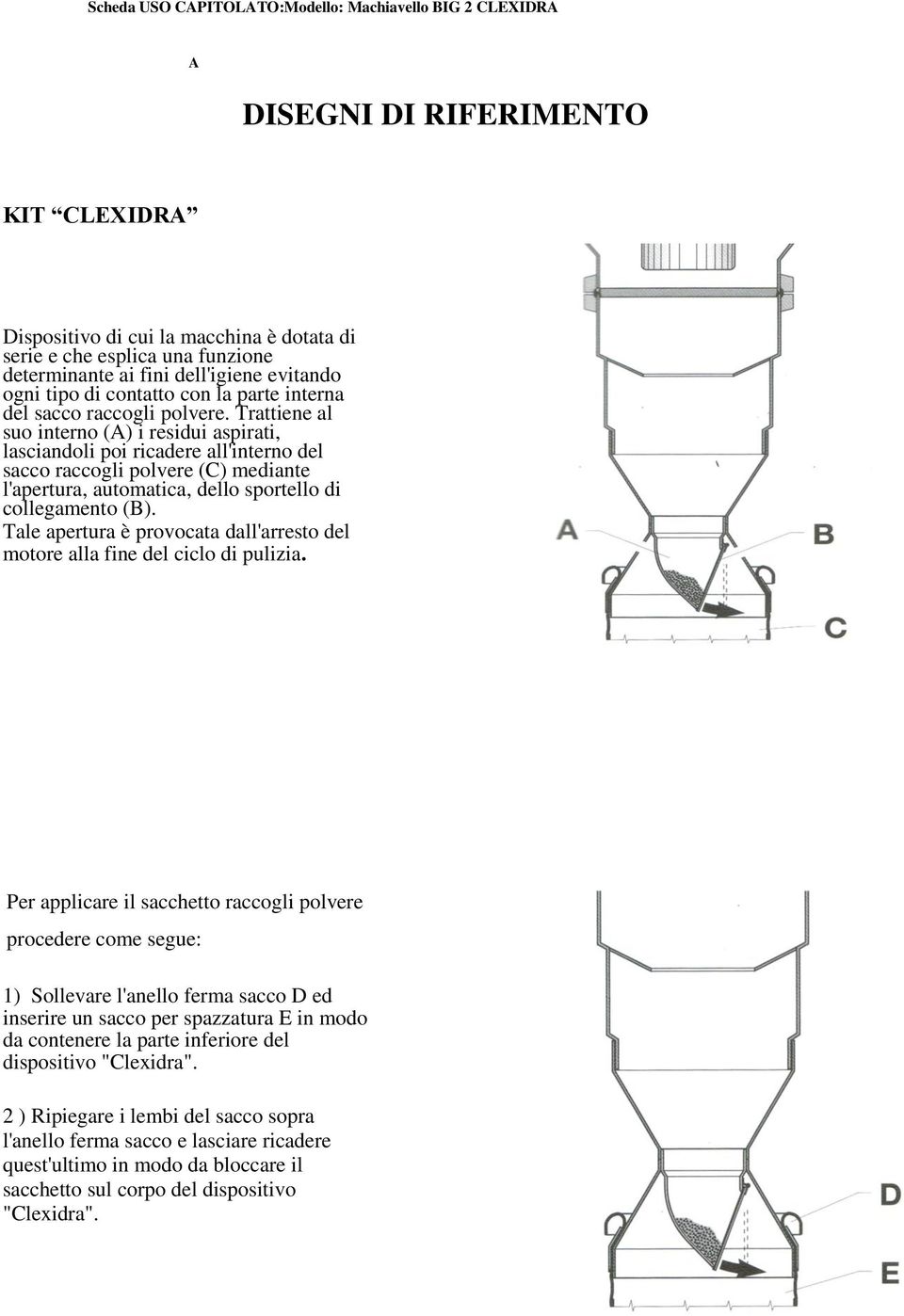 Trattiene al suo interno (A) i residui aspirati, lasciandoli poi ricadere all'interno del sacco raccogli polvere (C) mediante l'apertura, automatica, dello sportello di collegamento (B).