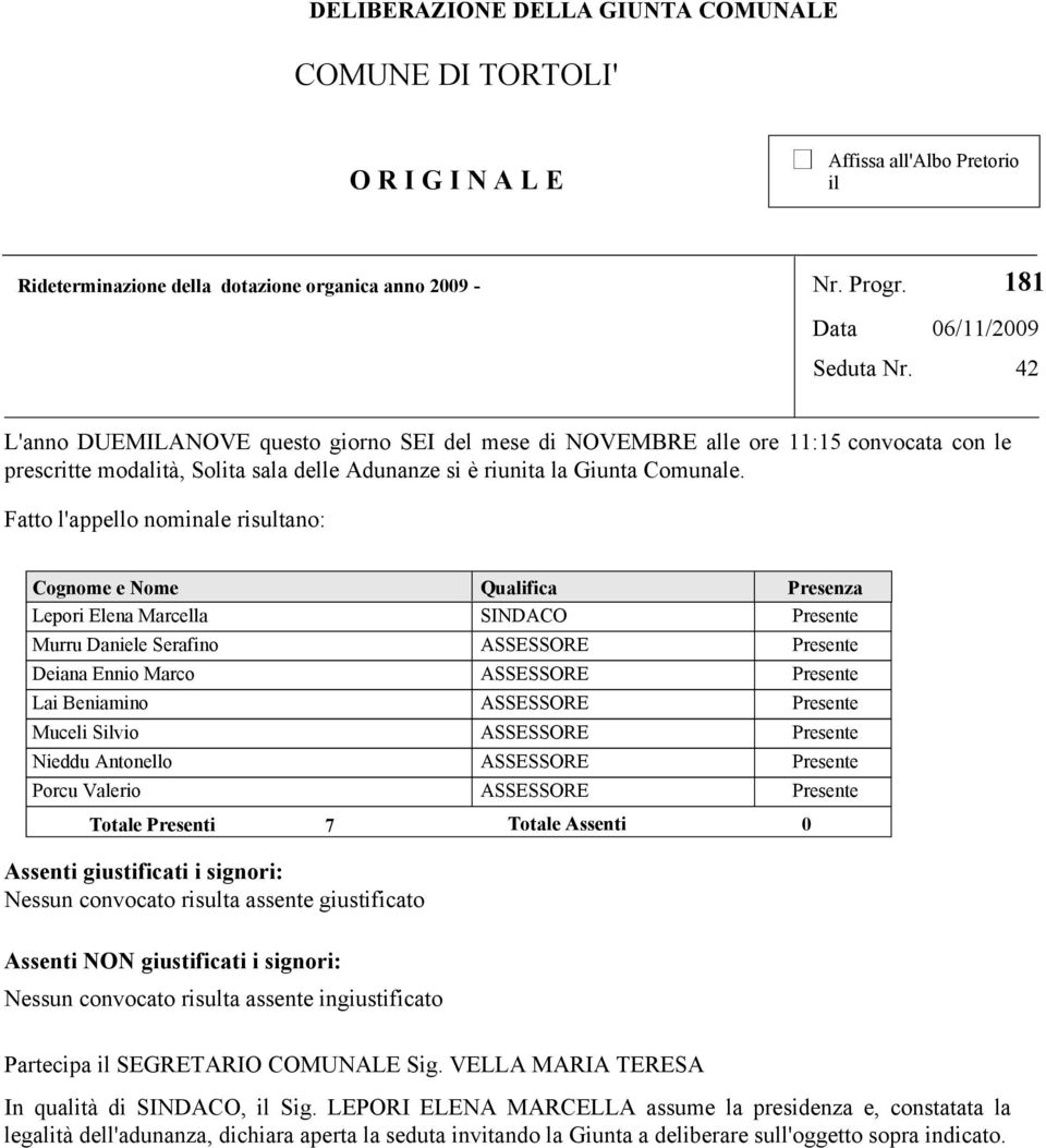 Fatto l'appello nominale risultano: Cognome e Nome Qualifica Presenza Lepori Elena Marcella SINDACO Presente Murru Daniele Serafino ASSESSORE Presente Deiana Ennio Marco ASSESSORE Presente Lai