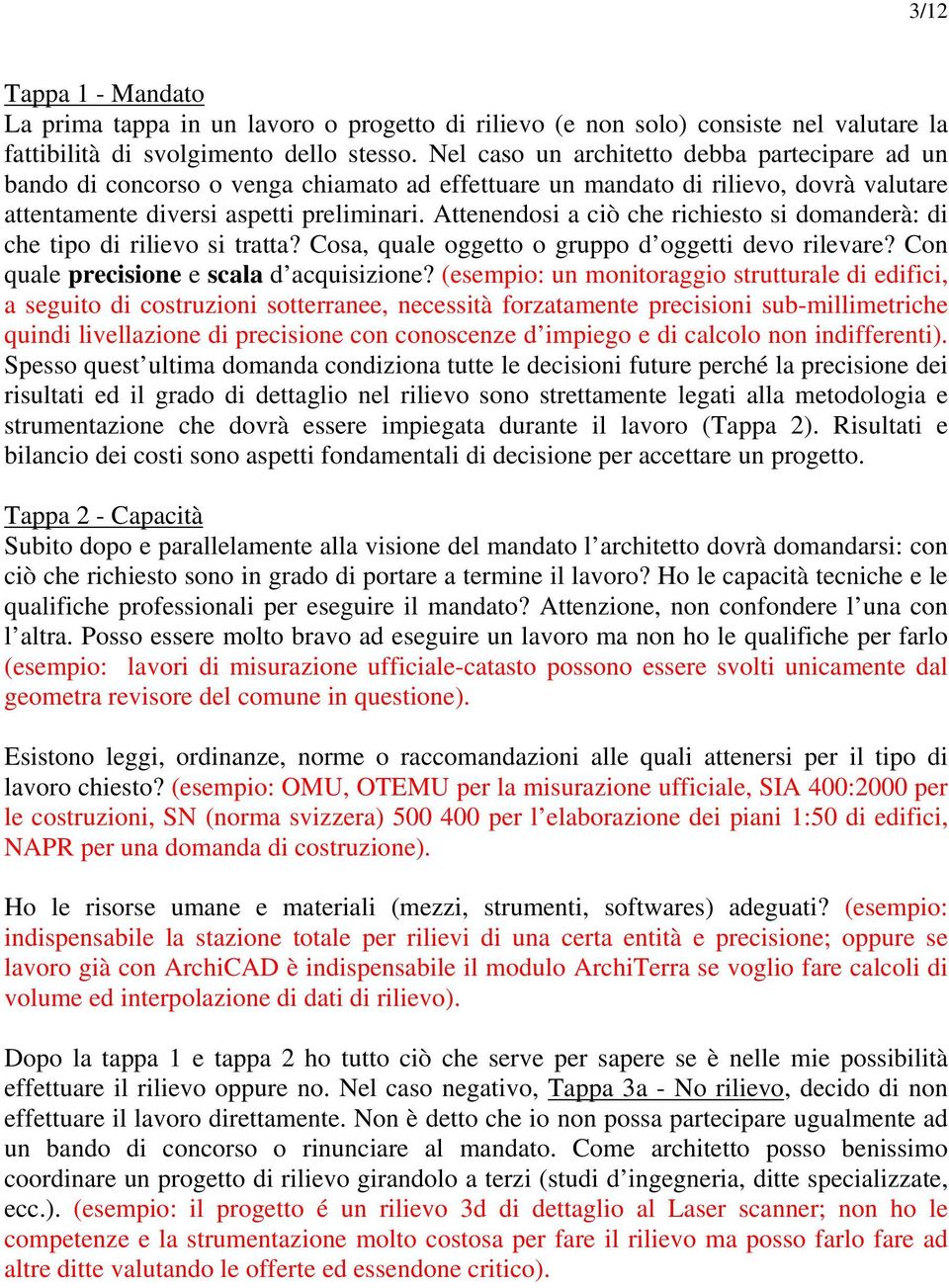 Attenendosi a ciò che richiesto si domanderà: di che tipo di rilievo si tratta? Cosa, quale oggetto o gruppo d oggetti devo rilevare? Con quale precisione e scala d acquisizione?