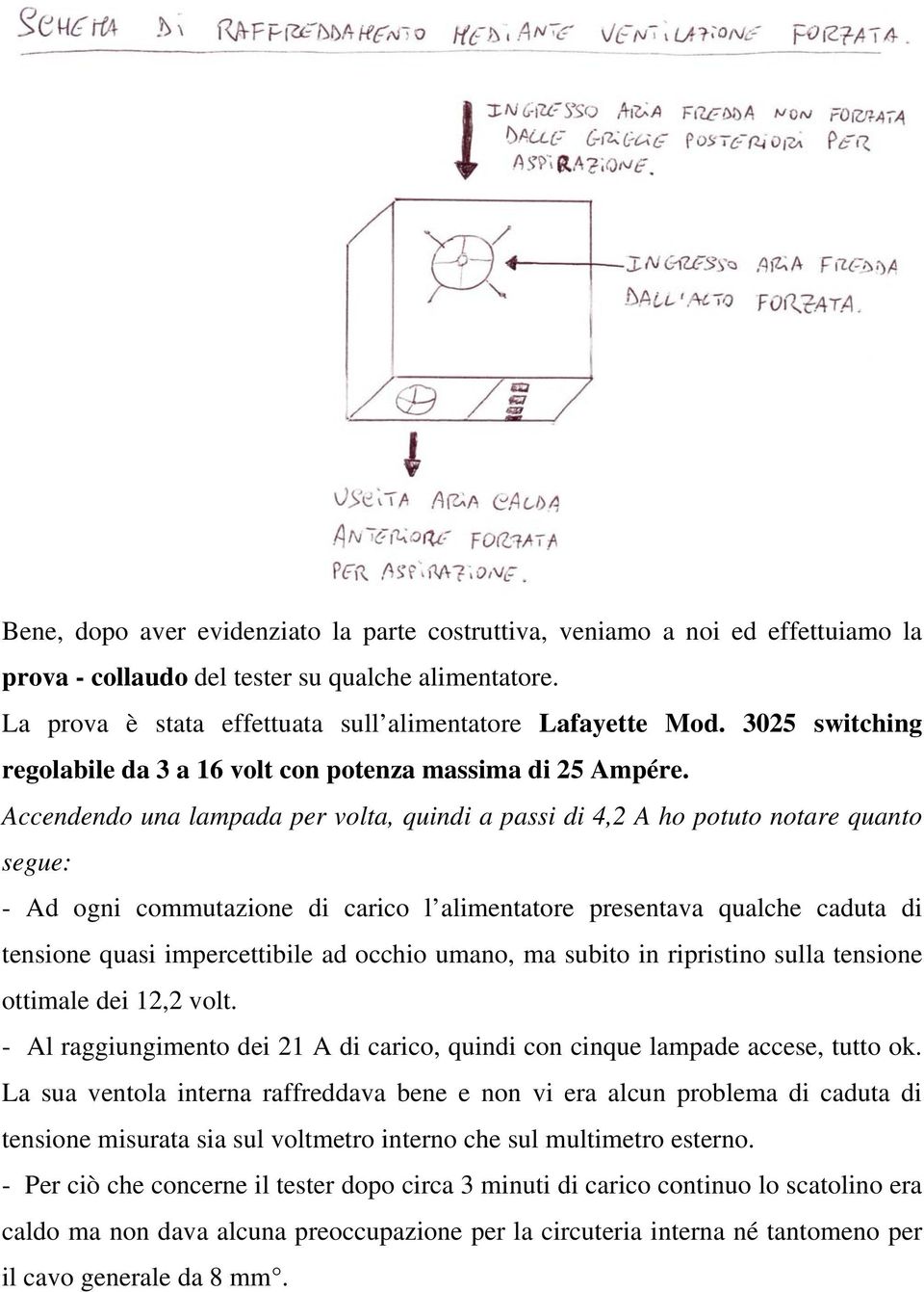 Accendendo una lampada per volta, quindi a passi di 4,2 A ho potuto notare quanto segue: - Ad ogni commutazione di carico l alimentatore presentava qualche caduta di tensione quasi impercettibile ad