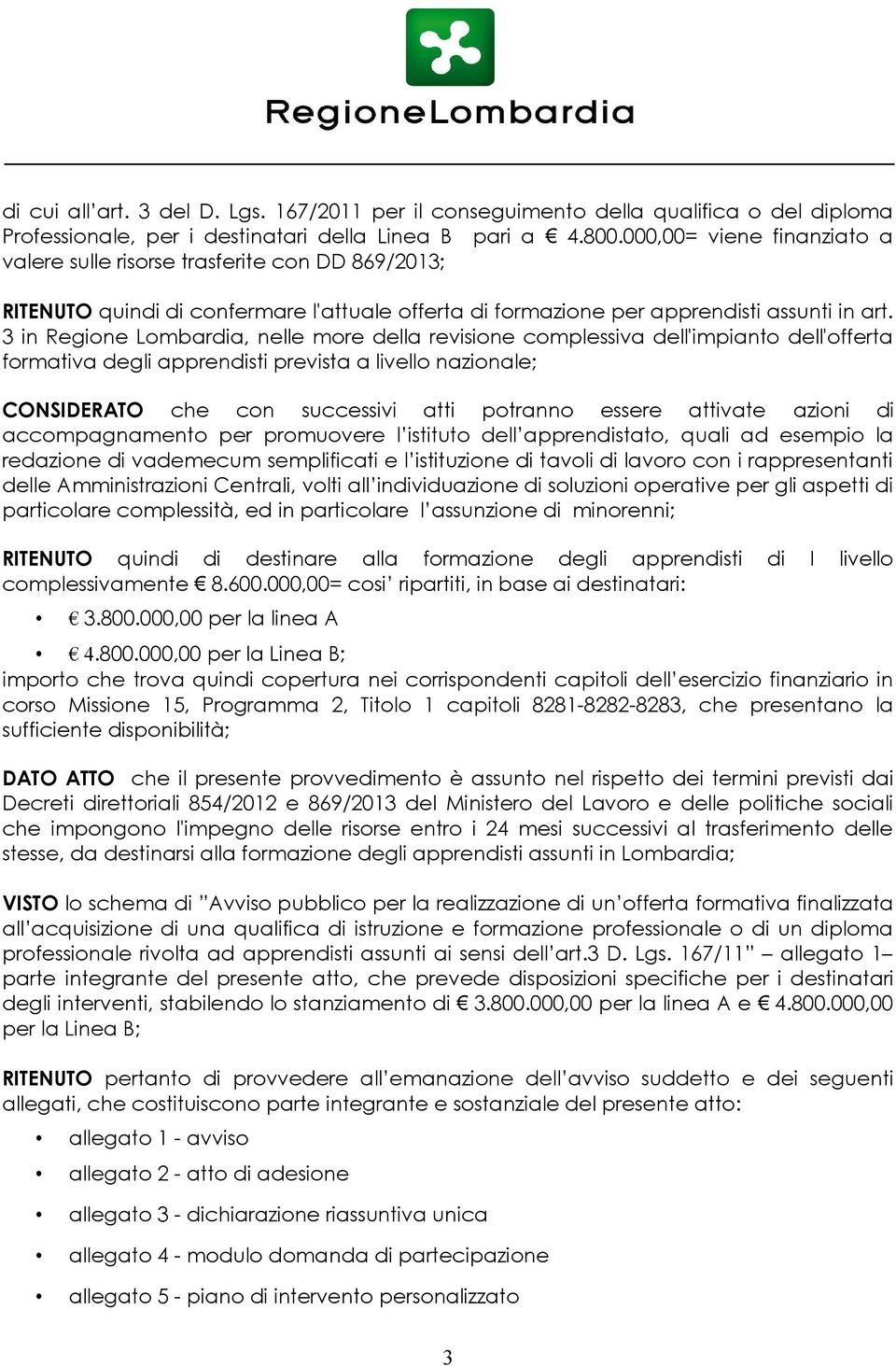 3 in Regione Lombardia, nelle more della revisione complessiva dell'impianto dell'offerta formativa degli apprendisti prevista a livello nazionale; CONSIDERATO che con successivi atti potranno essere