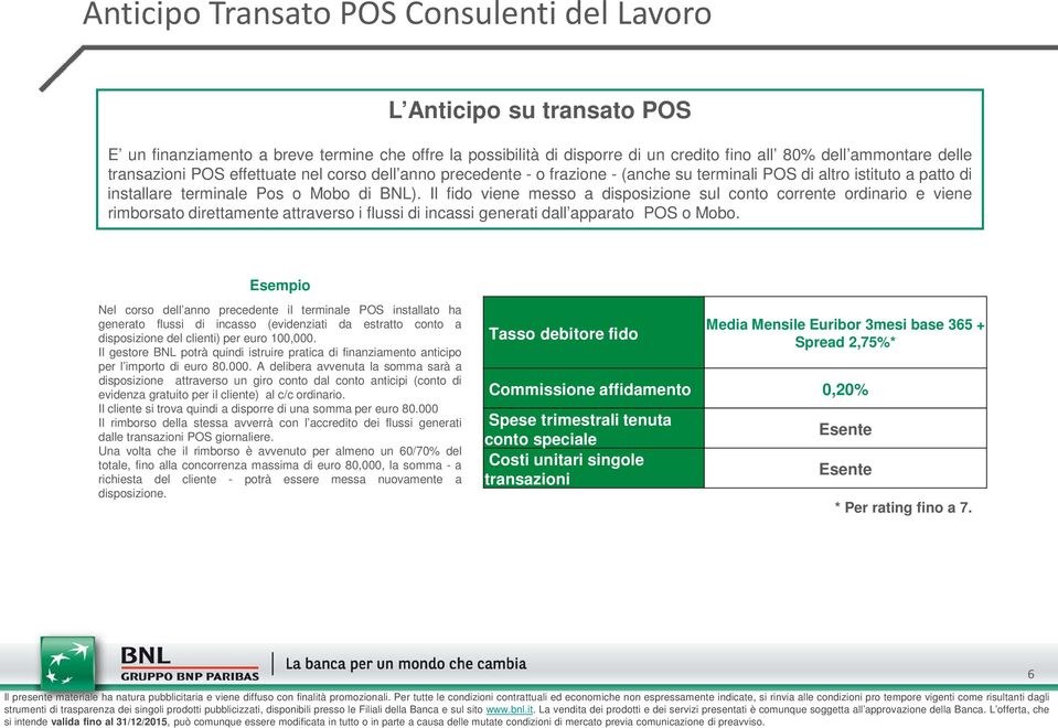 Il fido viene messo a disposizione sul conto corrente ordinario e viene rimborsato direttamente attraverso i flussi di incassi generati dall apparato POS o Mobo.