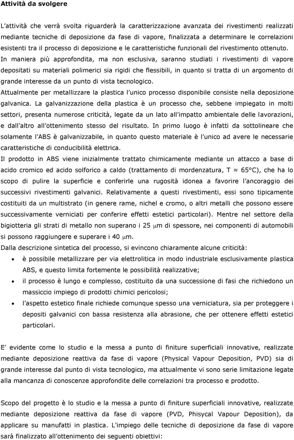 In maniera più approfondita, ma non esclusiva, saranno studiati i rivestimenti di vapore depositati su materiali polimerici sia rigidi che flessibili, in quanto si tratta di un argomento di grande