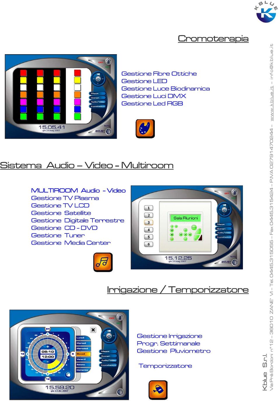 Gestione Satellite Gestione Digitale Terrestre Gestione CD - DVD Gestione Tuner Gestione Media Center