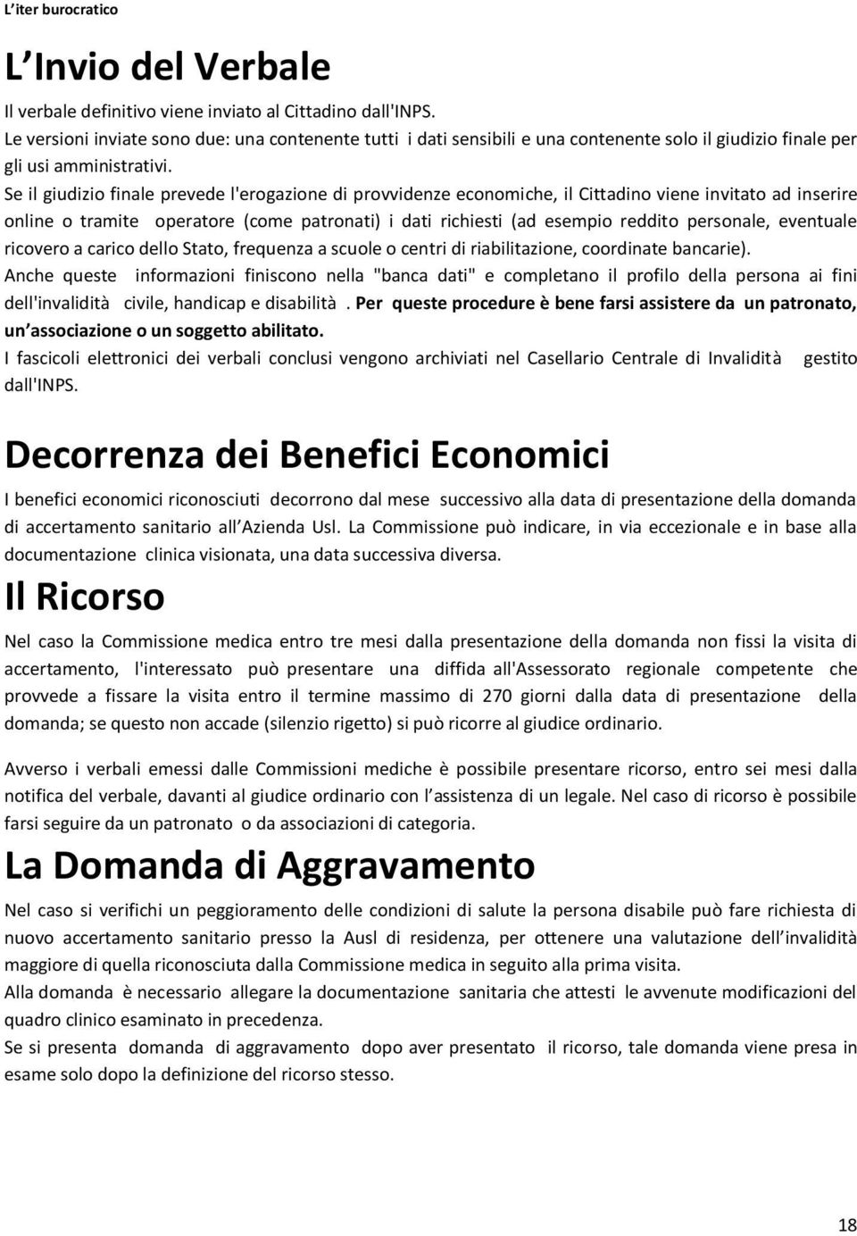 Se il giudizio finale prevede l'erogazione di provvidenze economiche, il Cittadino viene invitato ad inserire online o tramite operatore (come patronati) i dati richiesti (ad esempio reddito