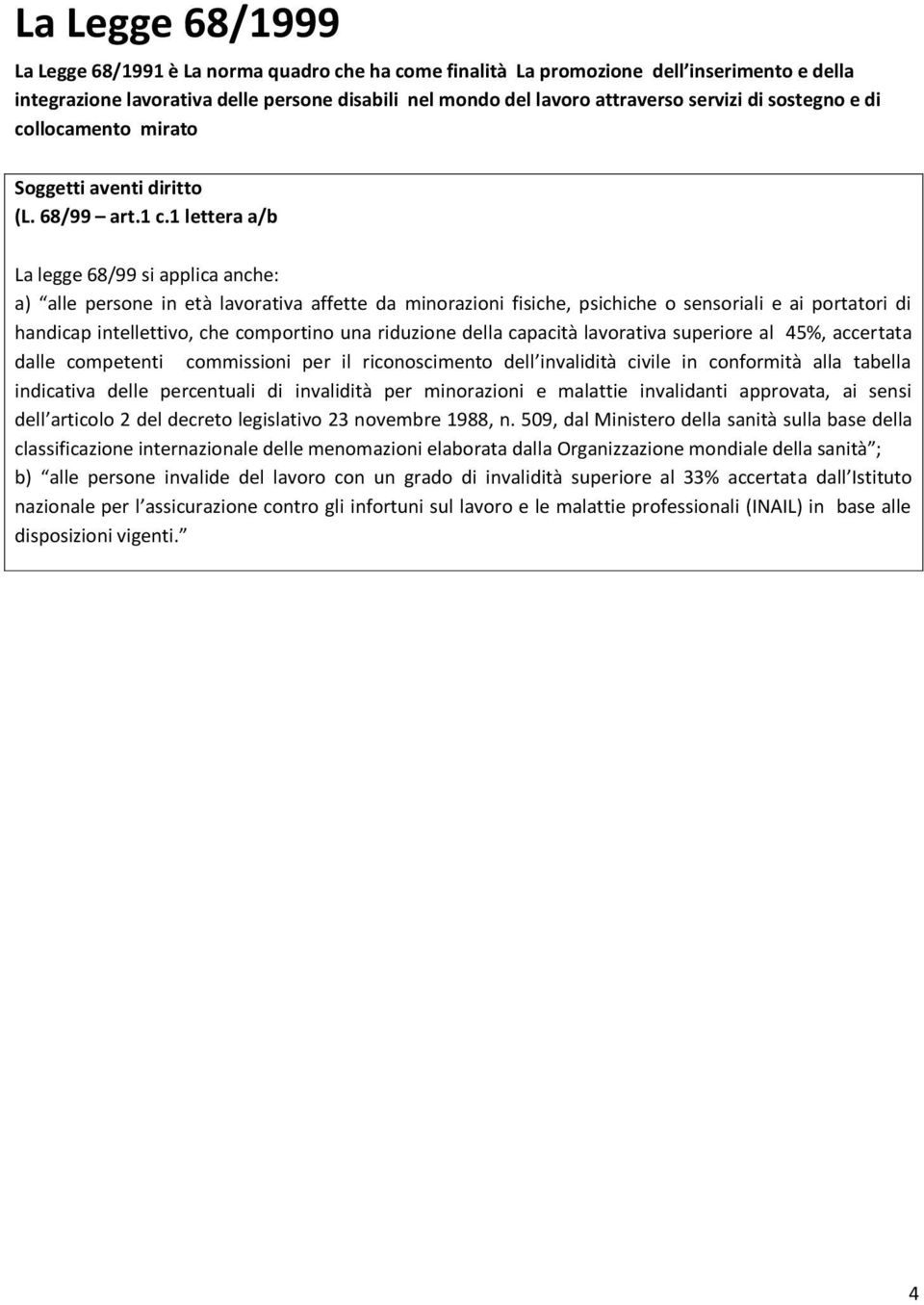 1 lettera a/b La legge 68/99 si applica anche: a) alle persone in età lavorativa affette da minorazioni fisiche, psichiche o sensoriali e ai portatori di handicap intellettivo, che comportino una