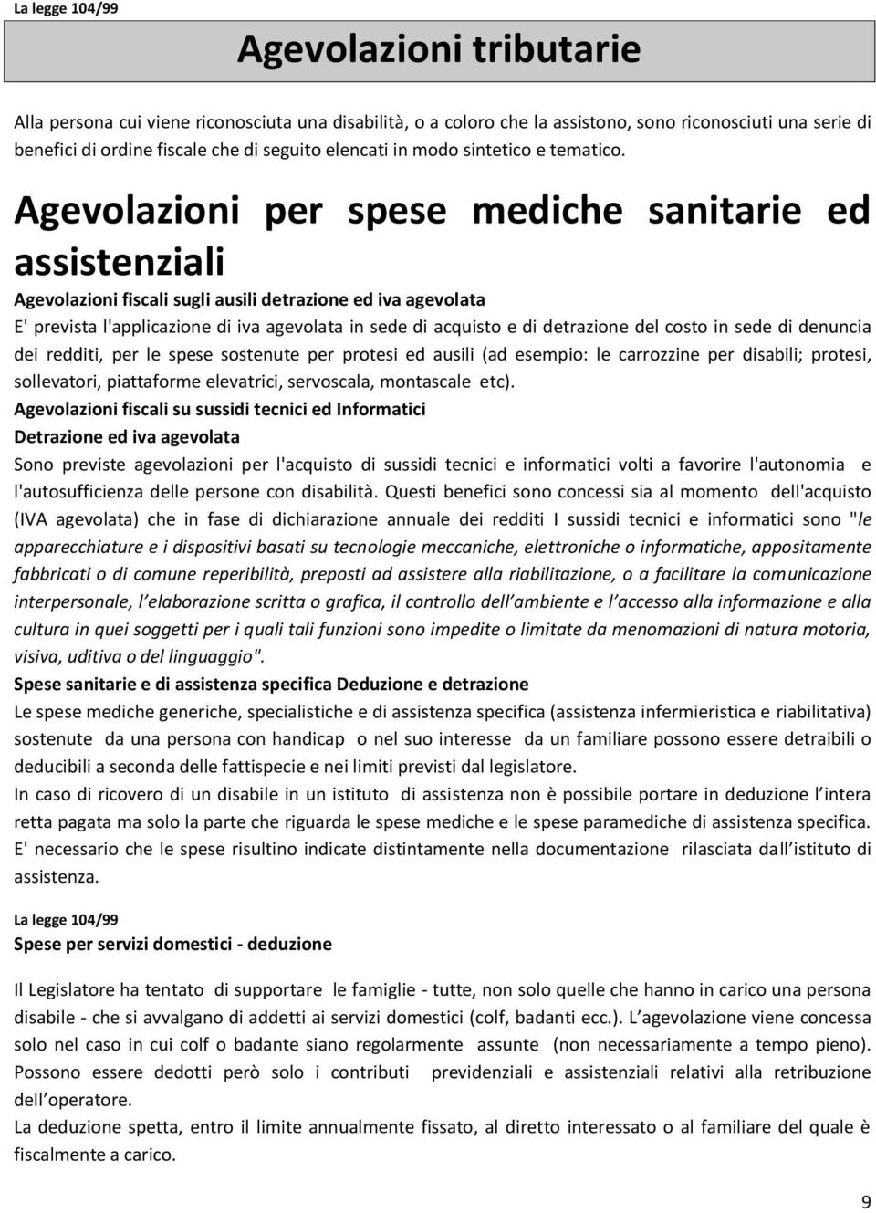 Agevolazioni per spese mediche sanitarie ed assistenziali Agevolazioni fiscali sugli ausili detrazione ed iva agevolata E' prevista l'applicazione di iva agevolata in sede di acquisto e di detrazione