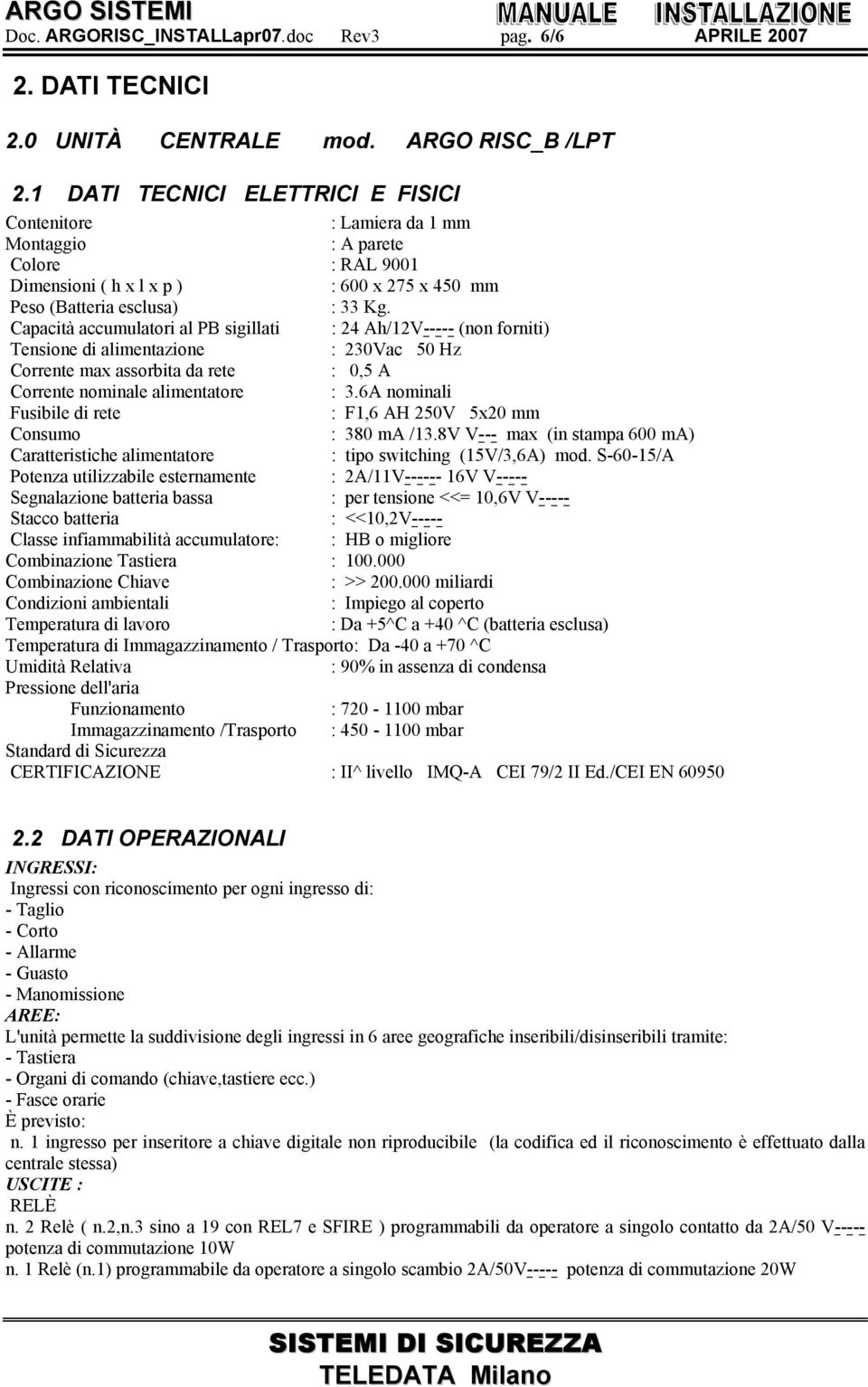 Capacità accumulatori al PB sigillati : 24 Ah/12V----- (non forniti) Tensione di alimentazione : 230Vac 50 Hz Corrente max assorbita da rete : 0,5 A Corrente nominale alimentatore : 3.