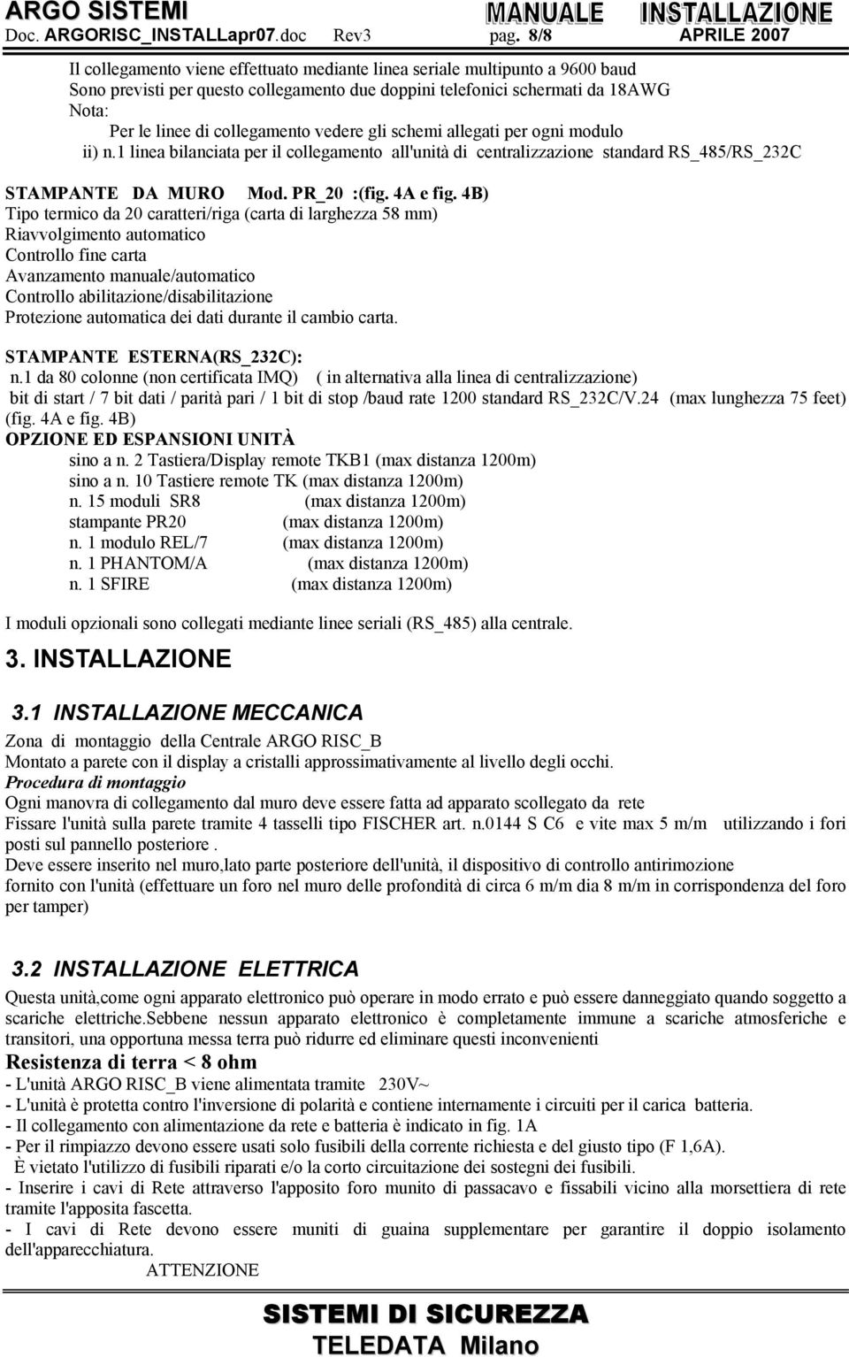 collegamento vedere gli schemi allegati per ogni modulo ii) n.1 linea bilanciata per il collegamento all'unità di centralizzazione standard RS_485/RS_232C STAMPANTE DA MURO Mod. PR_20 :(fig. 4A e fig.