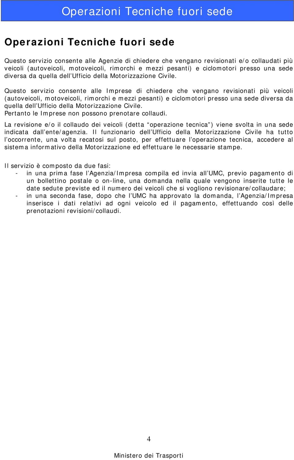 Questo servizio consente alle Imprese di chiedere che vengano revisionati più veicoli (autoveicoli, motoveicoli, rimorchi e mezzi pesanti) e ciclomotori  Pertanto le Imprese non possono prenotare