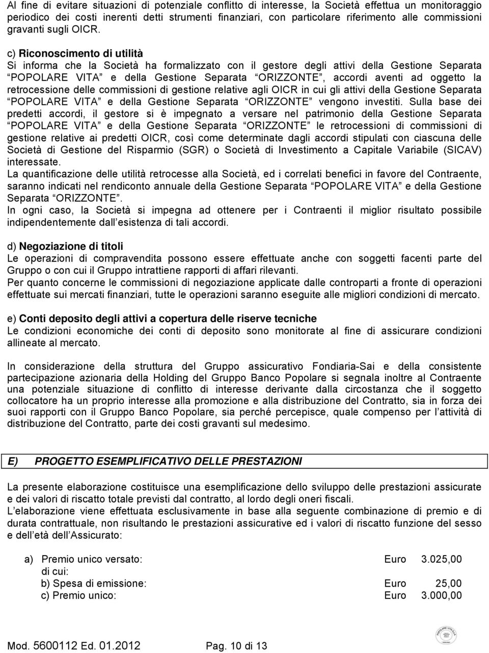 c) Riconoscimento di utilità Si informa che la Società ha formalizzato con il gestore degli attivi della Gestione Separata POPOLARE VITA e della Gestione Separata ORIZZONTE, accordi aventi ad oggetto