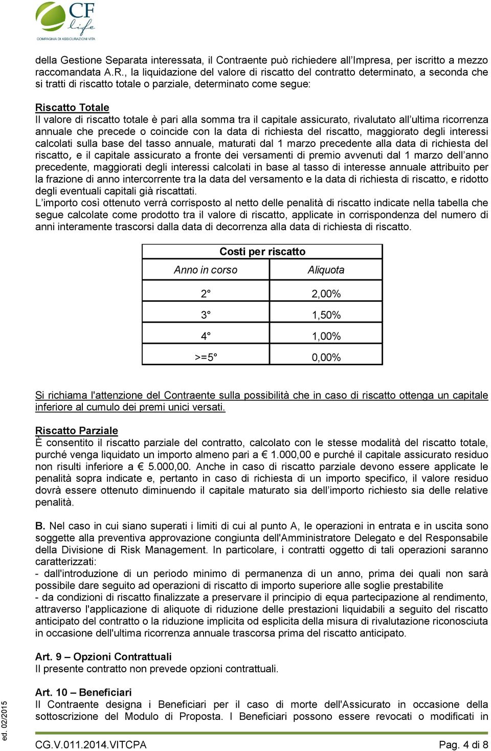 alla somma tra il capitale assicurato, rivalutato all ultima ricorrenza annuale che precede o coincide con la data di richiesta del riscatto, maggiorato degli interessi calcolati sulla base del tasso