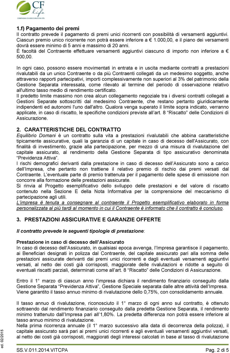 In ogni caso, possono essere movimentati in entrata e in uscita mediante contratti a prestazioni rivalutabili da un unico Contraente o da più Contraenti collegati da un medesimo soggetto, anche