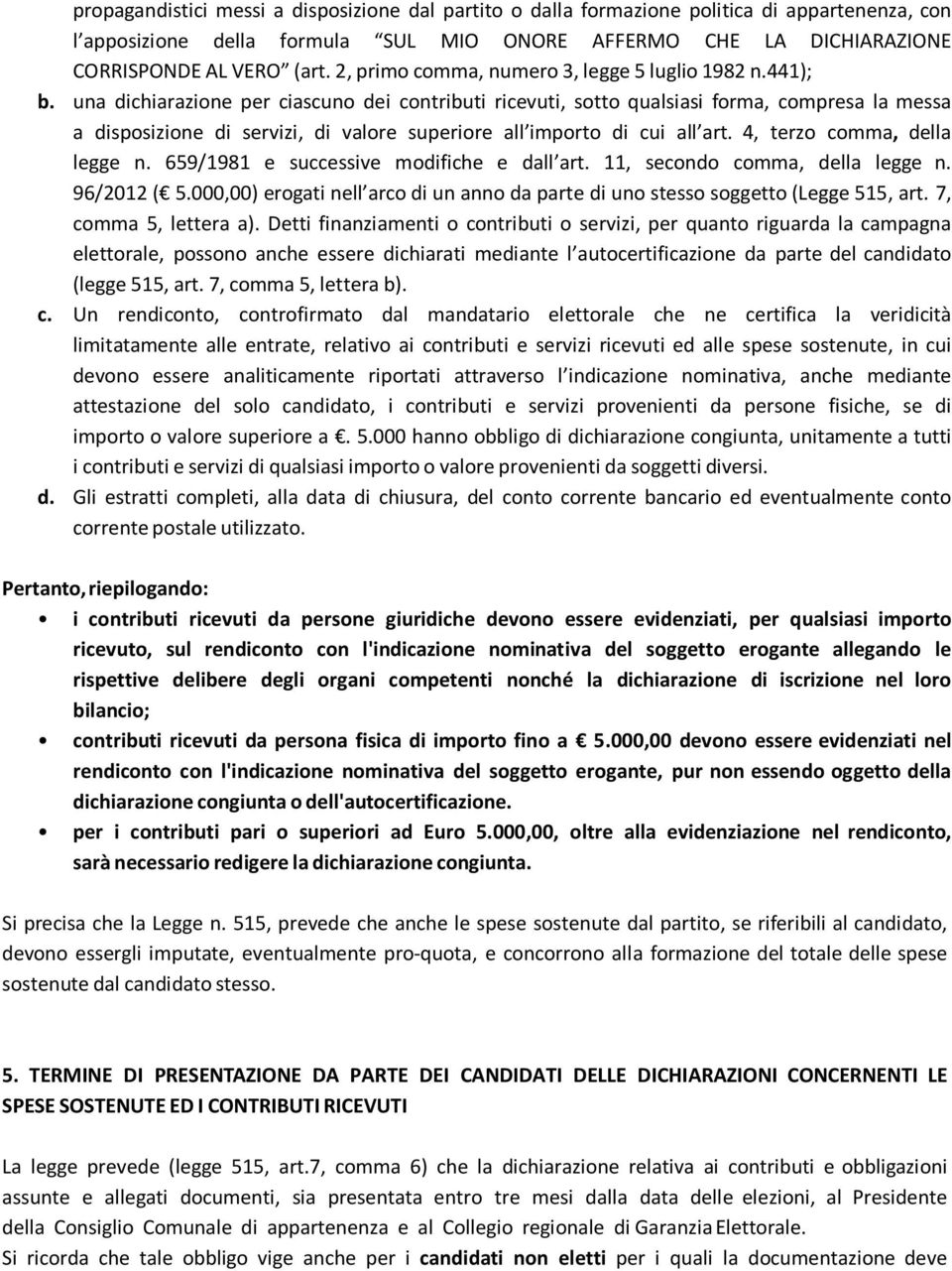 una dichiarazione per ciascuno dei contributi ricevuti, sotto qualsiasi forma, compresa la messa a disposizione di servizi, di valore superiore all importo di cui all art.