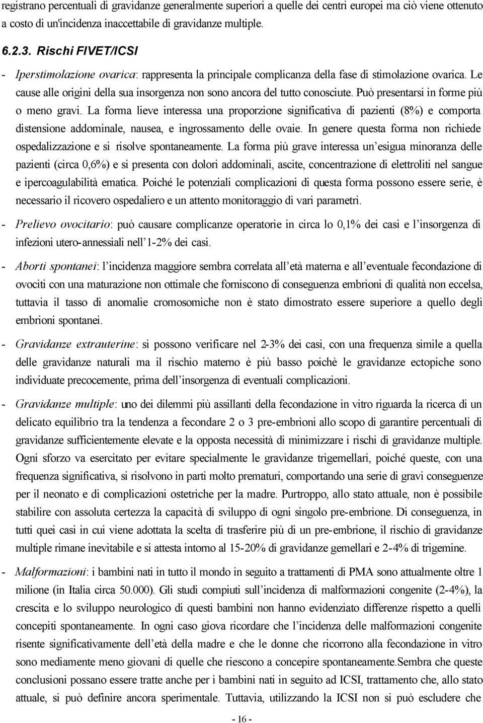 Può presentarsi in forme più o meno gravi. La forma lieve interessa una proporzione significativa di pazienti (8%) e comporta distensione addominale, nausea, e ingrossamento delle ovaie.