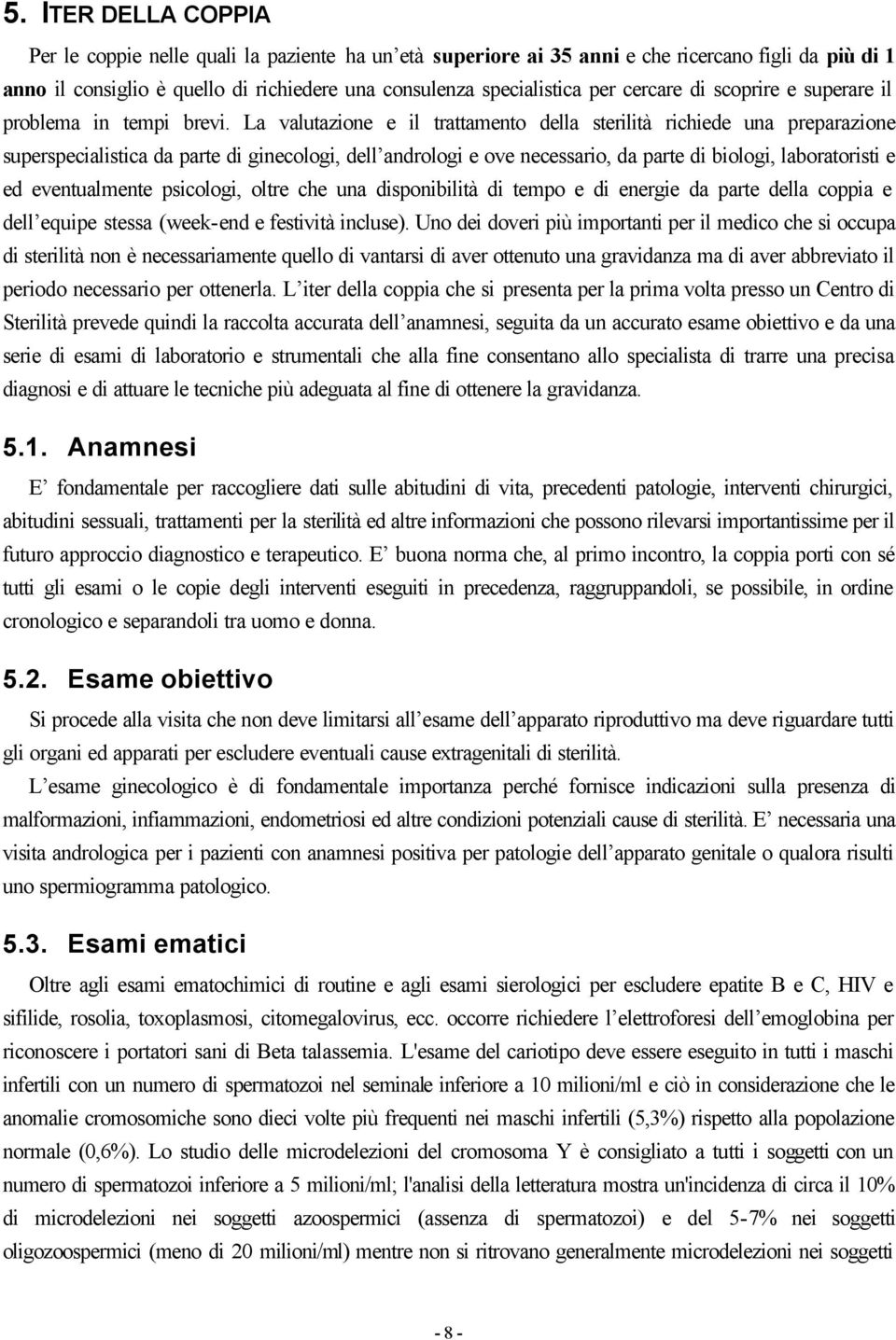 La valutazione e il trattamento della sterilità richiede una preparazione superspecialistica da parte di ginecologi, dell andrologi e ove necessario, da parte di biologi, laboratoristi e ed