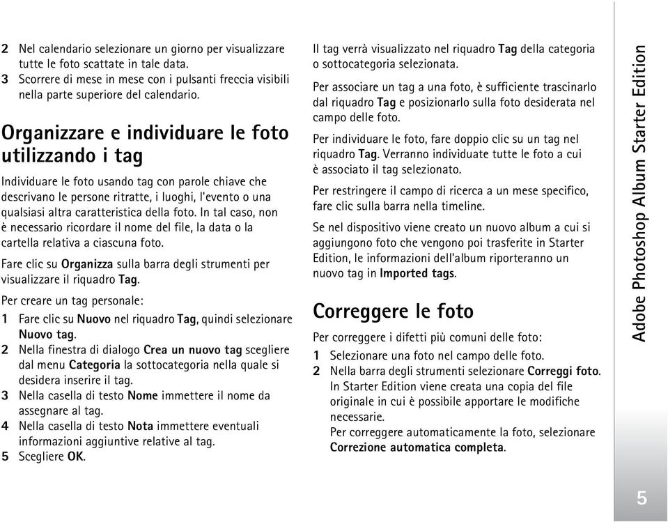 foto. In tal caso, non è necessario ricordare il nome del file, la data o la cartella relativa a ciascuna foto. Fare clic su Organizza sulla barra degli strumenti per visualizzare il riquadro Tag.