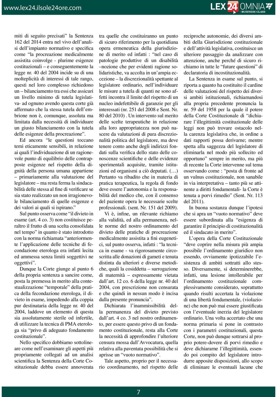 40 del 2004 incide su di una molteplicità di interessi di tale rango, questi nel loro complesso richiedono un bilanciamento tra essi che assicuri un livello minimo di tutela legislativa- ad ognuno