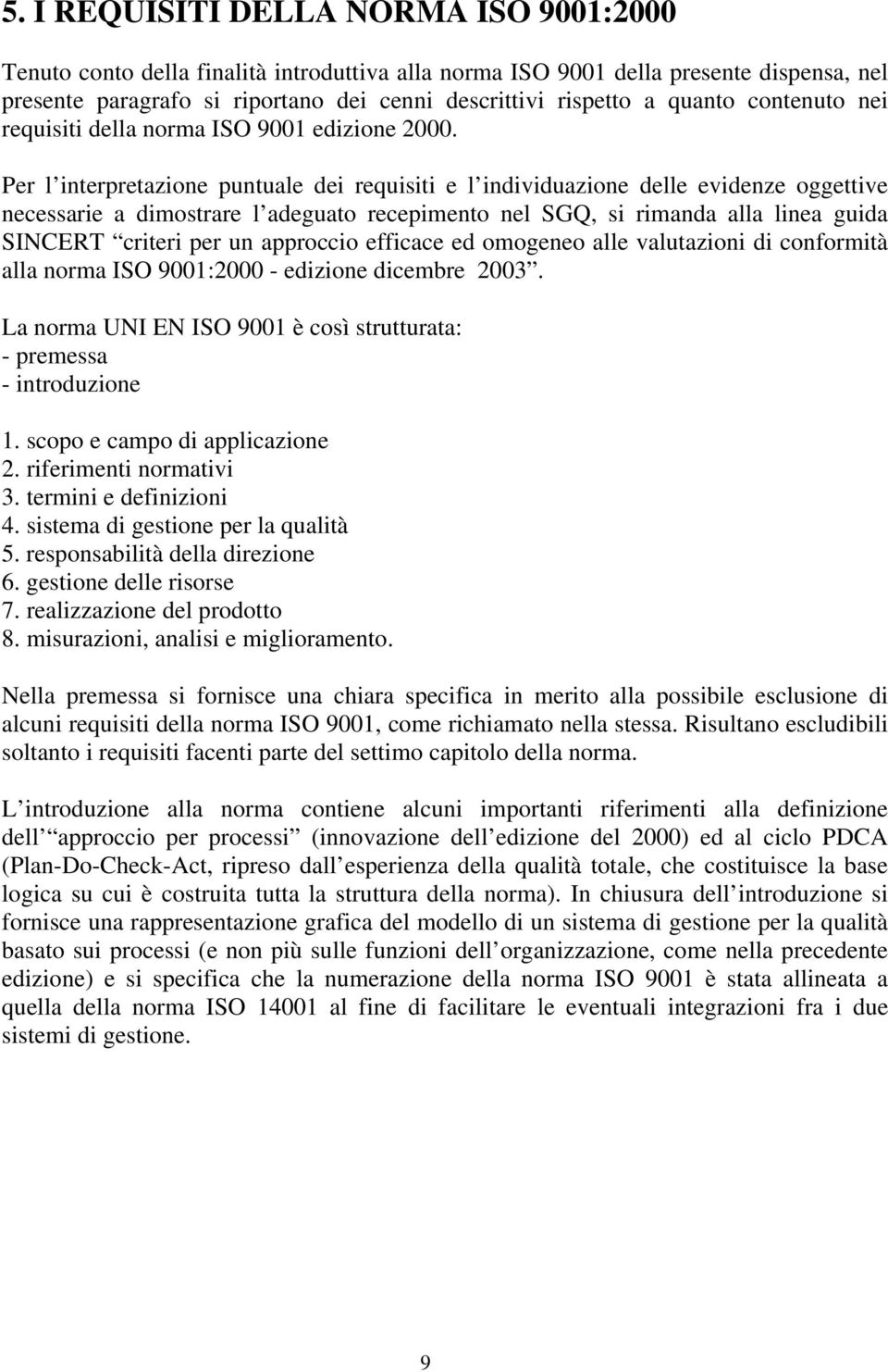 Per l interpretazione puntuale dei requisiti e l individuazione delle evidenze oggettive necessarie a dimostrare l adeguato recepimento nel SGQ, si rimanda alla linea guida SINCERT criteri per un