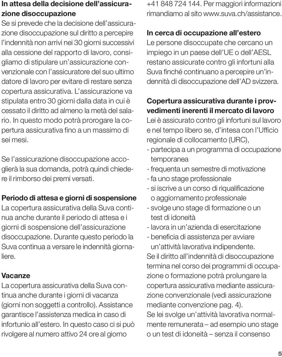 L assicurazione va stipulata entro 30 giorni dalla data in cui è cessato il diritto ad almeno la metà del salario.