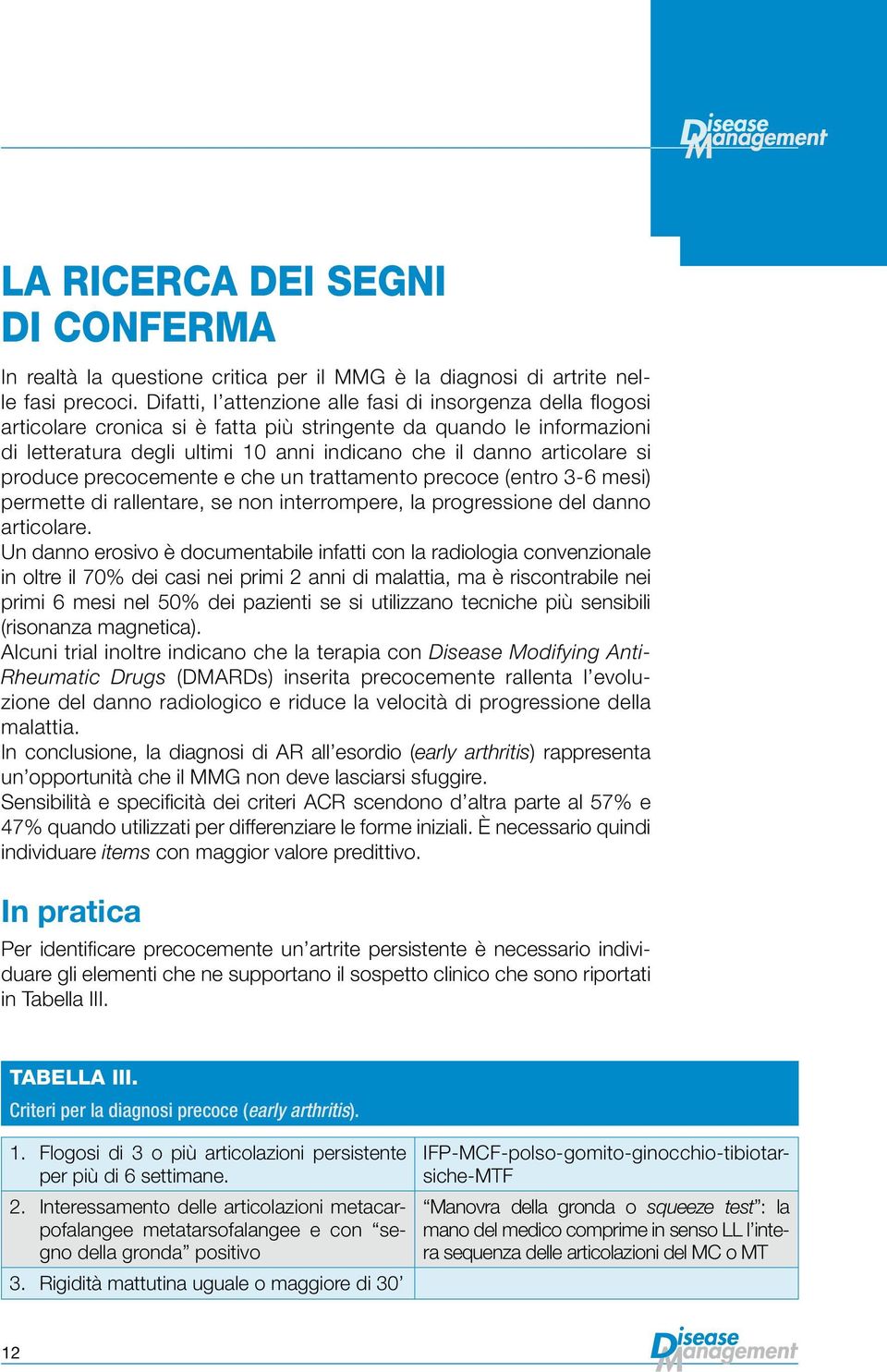 si produce precocemente e che un trattamento precoce (entro 3-6 mesi) permette di rallentare, se non interrompere, la progressione del danno articolare.