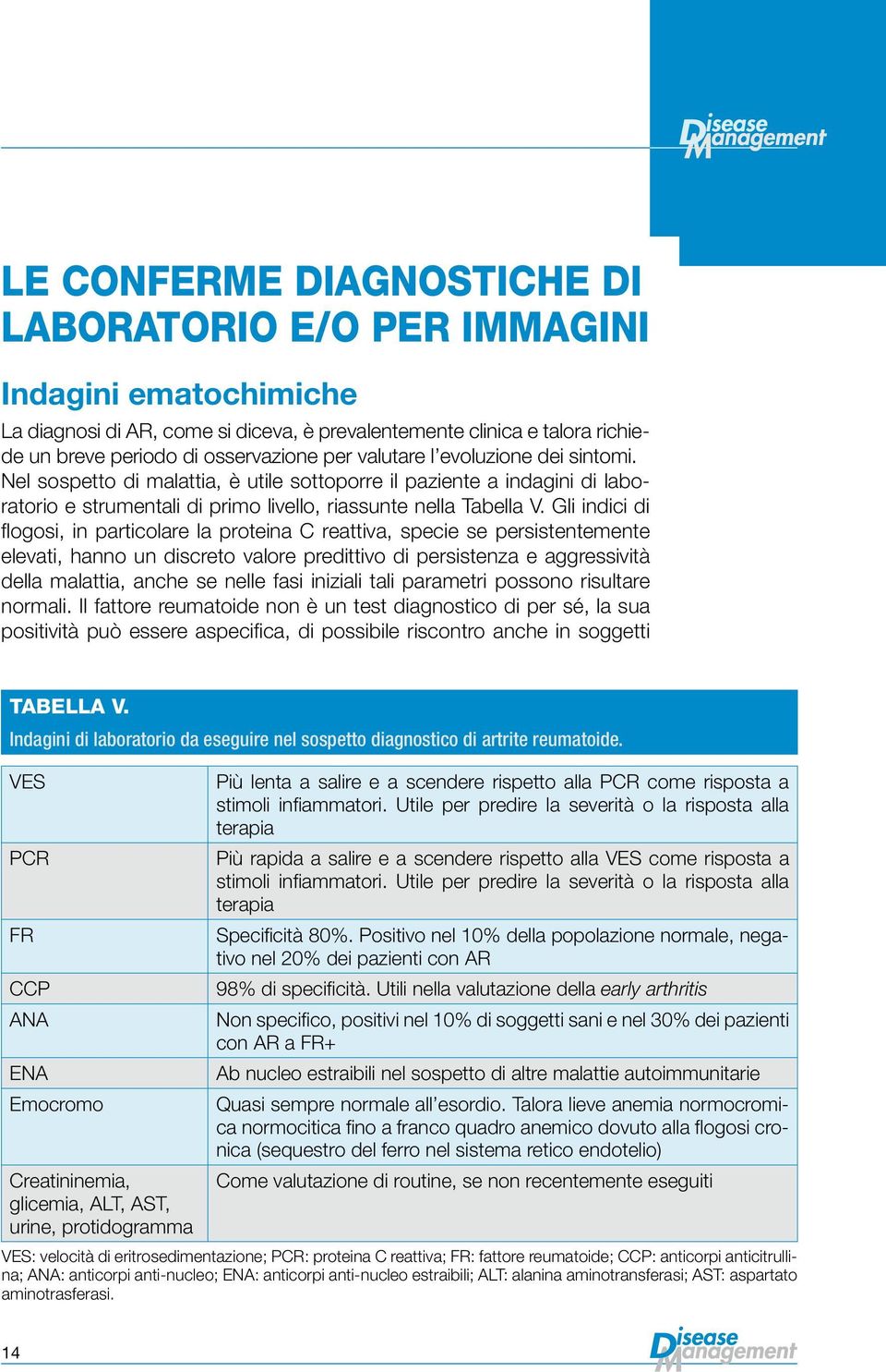 Gli indici di flogosi, in particolare la proteina C reattiva, specie se persistentemente elevati, hanno un discreto valore predittivo di persistenza e aggressività della malattia, anche se nelle fasi