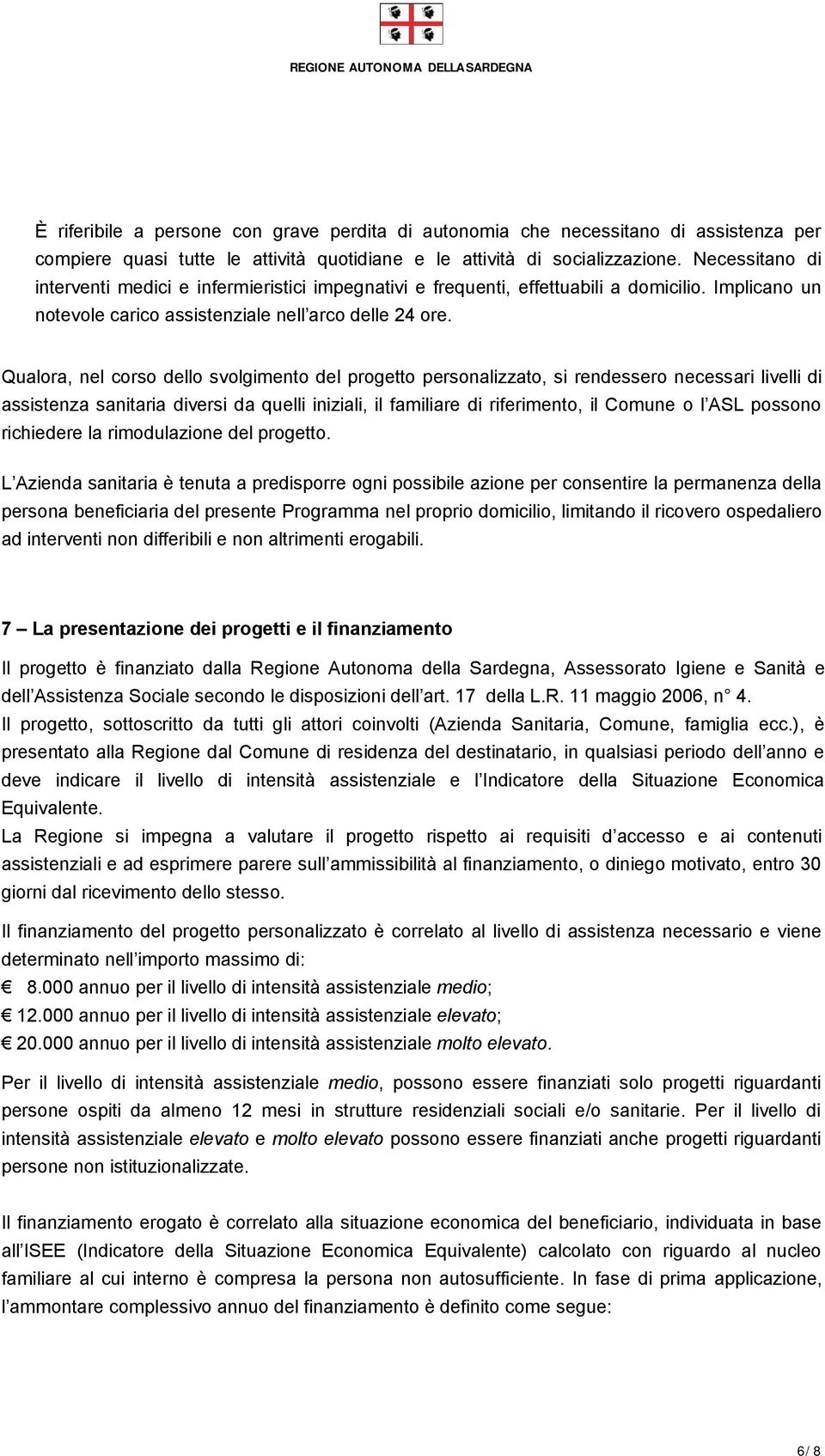 Qualora, nel corso dello svolgimento del progetto personalizzato, si rendessero necessari livelli di assistenza sanitaria diversi da quelli iniziali, il familiare di riferimento, il Comune o l ASL