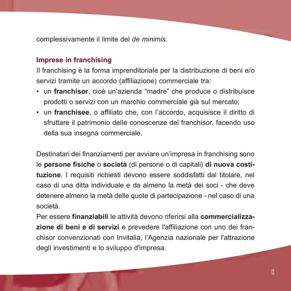 produce o distribuisce prodotti o servizi con un marchio commerciale già sul mercato; un franchisee, o affiliato che, con l accordo, acquisisce il diritto di sfruttare il patrimonio delle conoscenze