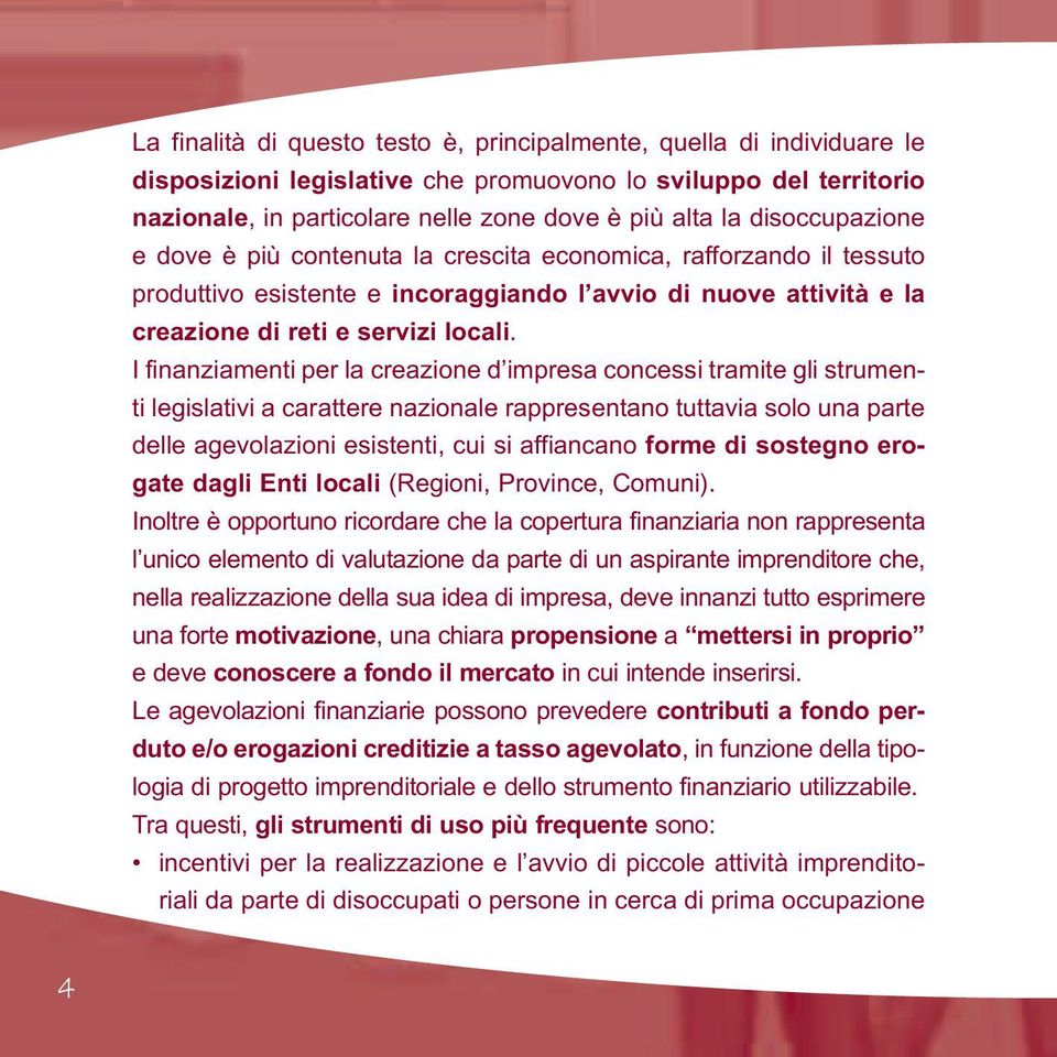 I finanziamenti per la creazione d impresa concessi tramite gli strumenti legislativi a carattere nazionale rappresentano tuttavia solo una parte delle agevolazioni esistenti, cui si affiancano forme