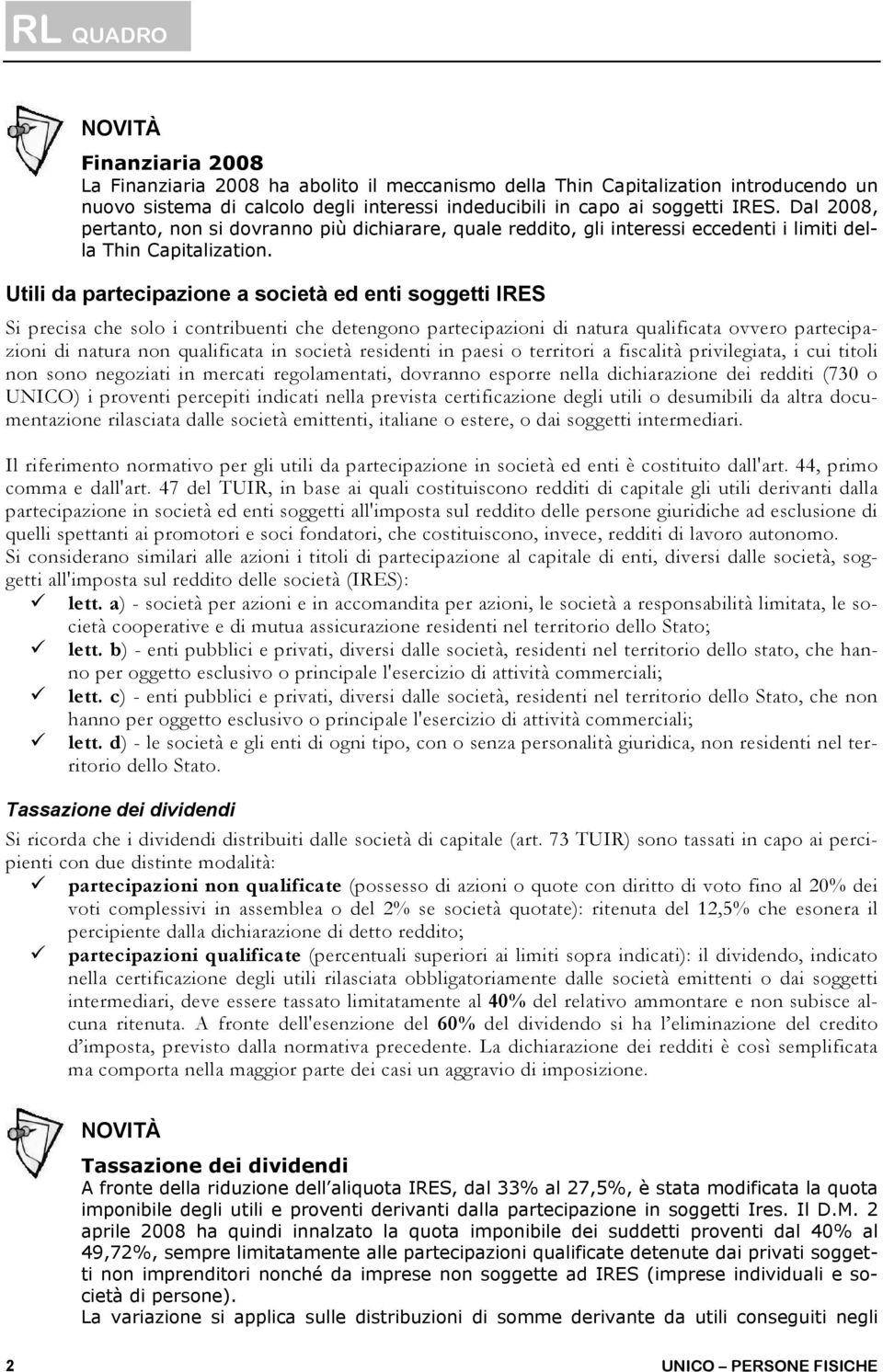 Dal 2008, pertanto, non si dovranno più dichiarare, quale reddito, gli interessi eccedenti i limiti della Thin Capitalization.