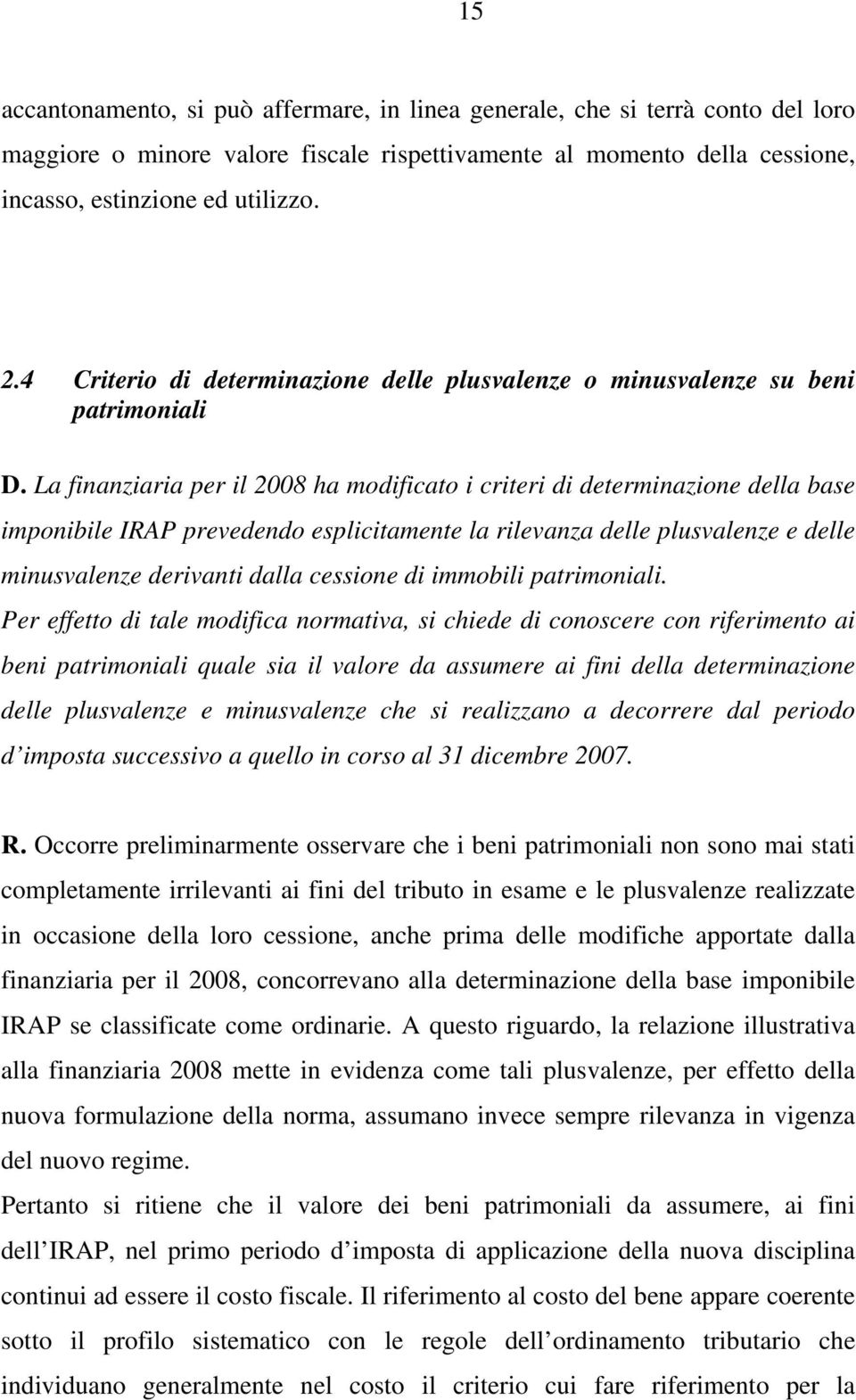 La finanziaria per il 2008 ha modificato i criteri di determinazione della base imponibile IRAP prevedendo esplicitamente la rilevanza delle plusvalenze e delle minusvalenze derivanti dalla cessione