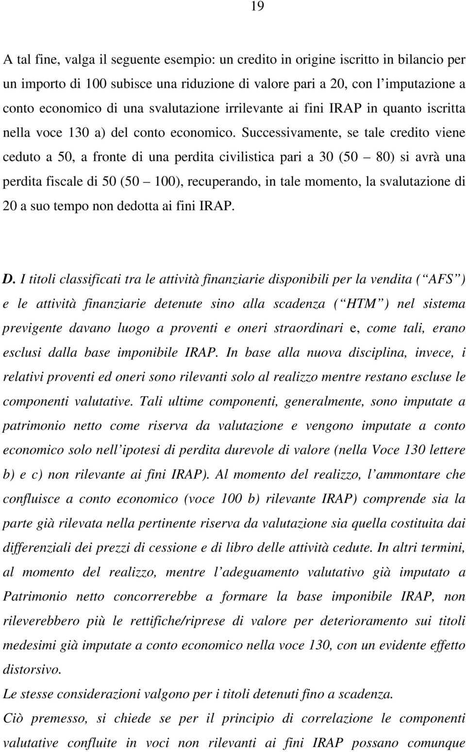 Successivamente, se tale credito viene ceduto a 50, a fronte di una perdita civilistica pari a 30 (50 80) si avrà una perdita fiscale di 50 (50 100), recuperando, in tale momento, la svalutazione di