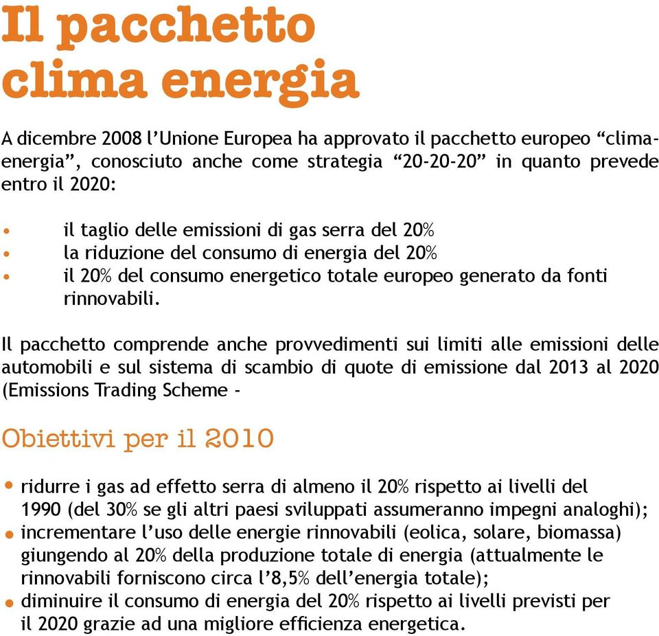 Il pacchetto comprende anche provvedimenti sui limiti alle emissioni delle automobili e sul sistema di scambio di quote di emissione dal 2013 al 2020 (Emissions Trading Scheme - Obiettivi per il 2010