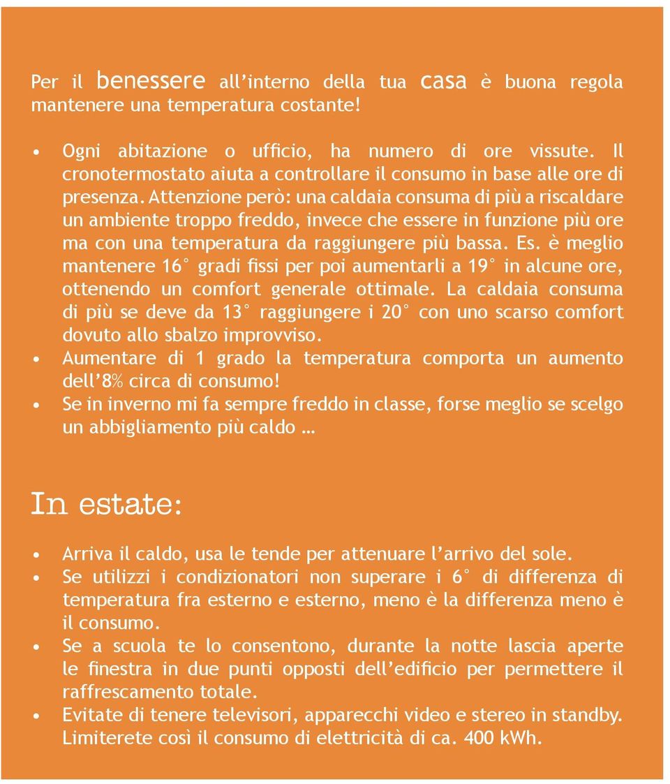 Attenzione però: una caldaia consuma di più a riscaldare un ambiente troppo freddo, invece che essere in funzione più ore ma con una temperatura da raggiungere più bassa. Es.