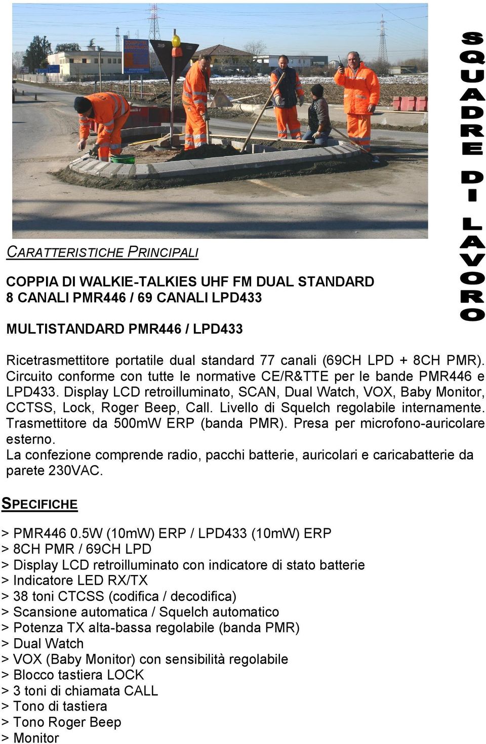 Livello di Squelch regolabile internamente. Trasmettitore da 500mW ERP (banda PMR). Presa per microfono-auricolare esterno.