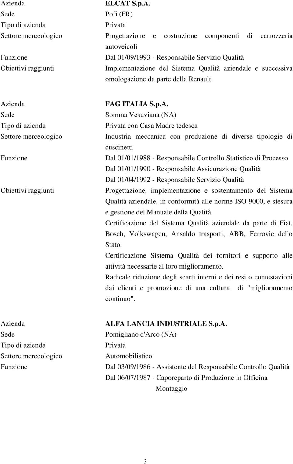 ITALIA S.p.A. Somma Vesuviana (NA) Privata con Casa Madre tedesca Industria meccanica con produzione di diverse tipologie di cuscinetti Dal 01/01/1988 - Responsabile Controllo Statistico di Processo