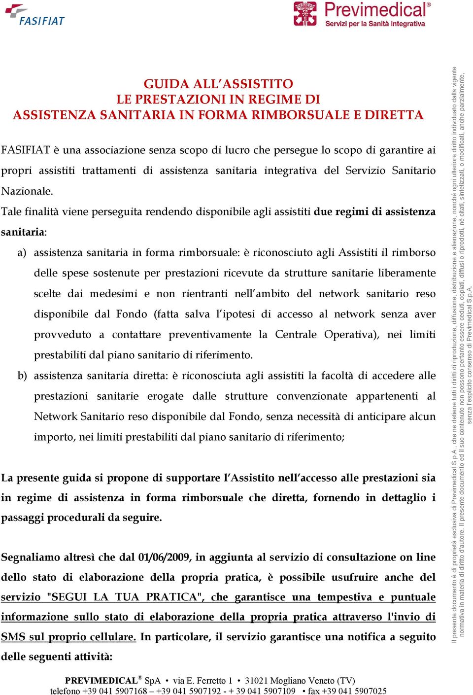 Tale finalità viene perseguita rendendo disponibile agli assistiti due regimi di assistenza sanitaria: a) assistenza sanitaria in forma rimborsuale: è riconosciuto agli Assistiti il rimborso delle