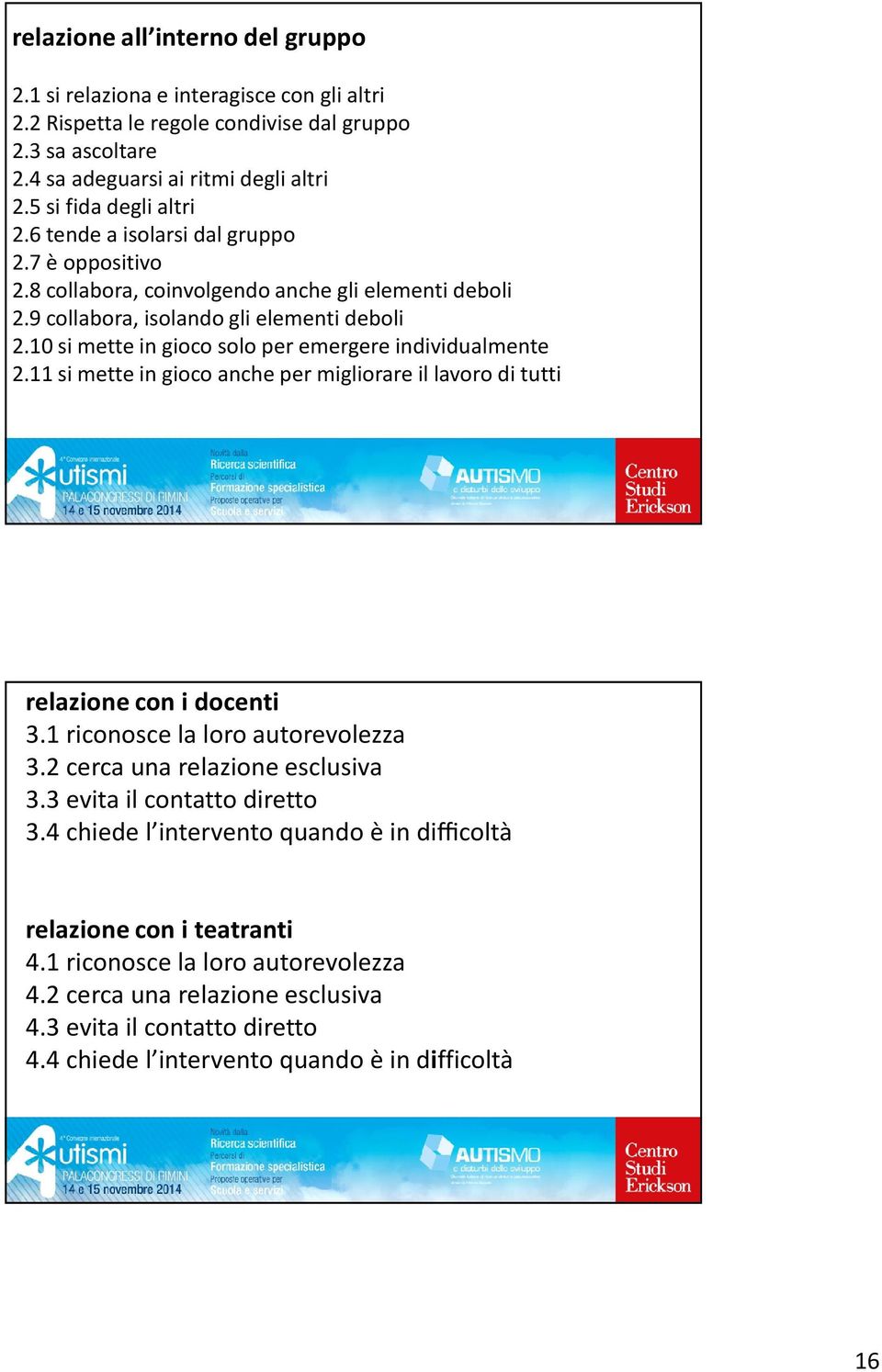 10 si mette in gioco solo per emergere individualmente 2.11 si mette in gioco anche per migliorare il lavoro di tutti relazione con i docenti 3.1 riconosce la loro autorevolezza 3.