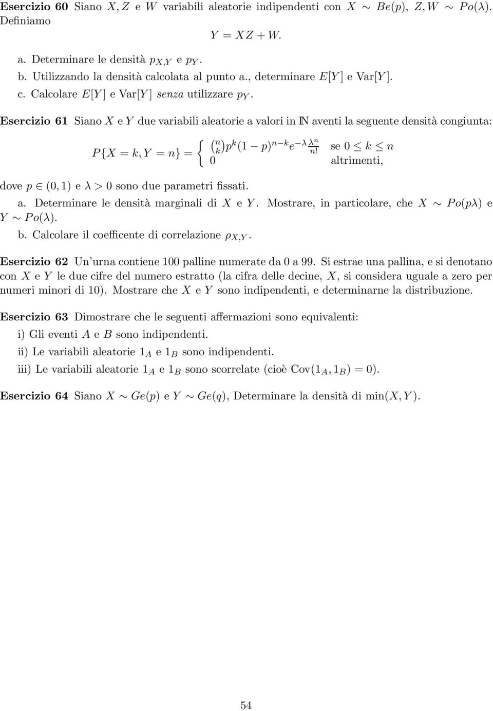 Esercizio 61 Siano X e Y due variabili aleatorie a valori in IN aventi la seguente densità congiunta: { ( n ) P {X = k,y = n} = k p k (1 p) n k e λ λn n!