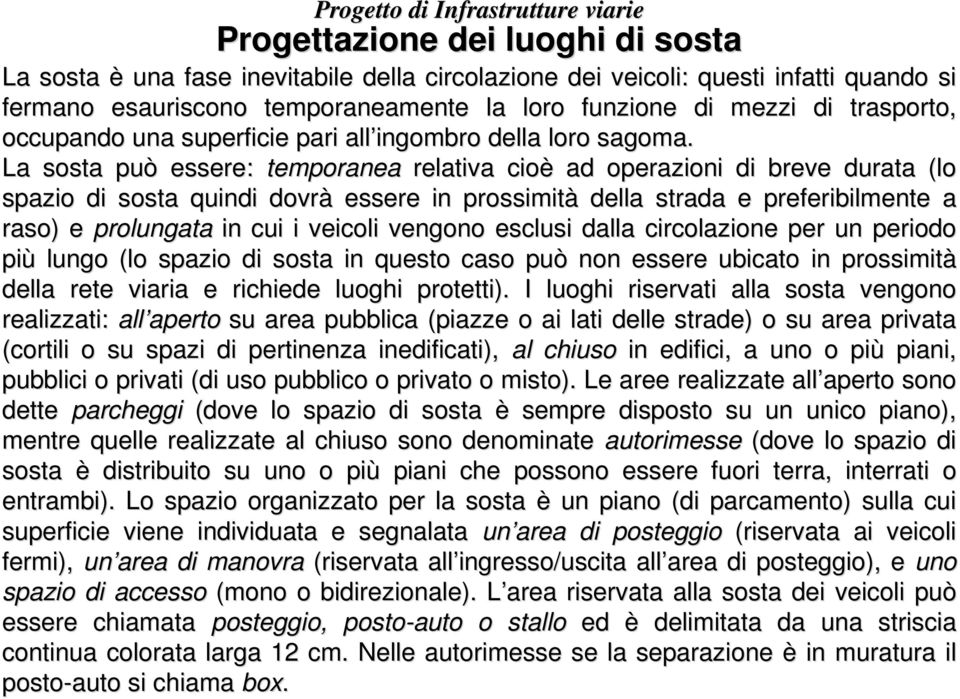 La sosta può essere: temporanea relativa cioè ad operazioni di breve durata (lo spazio di sosta quindi dovrà essere in prossimità della strada e preferibilmente a raso) e prolungata in cui i veicoli