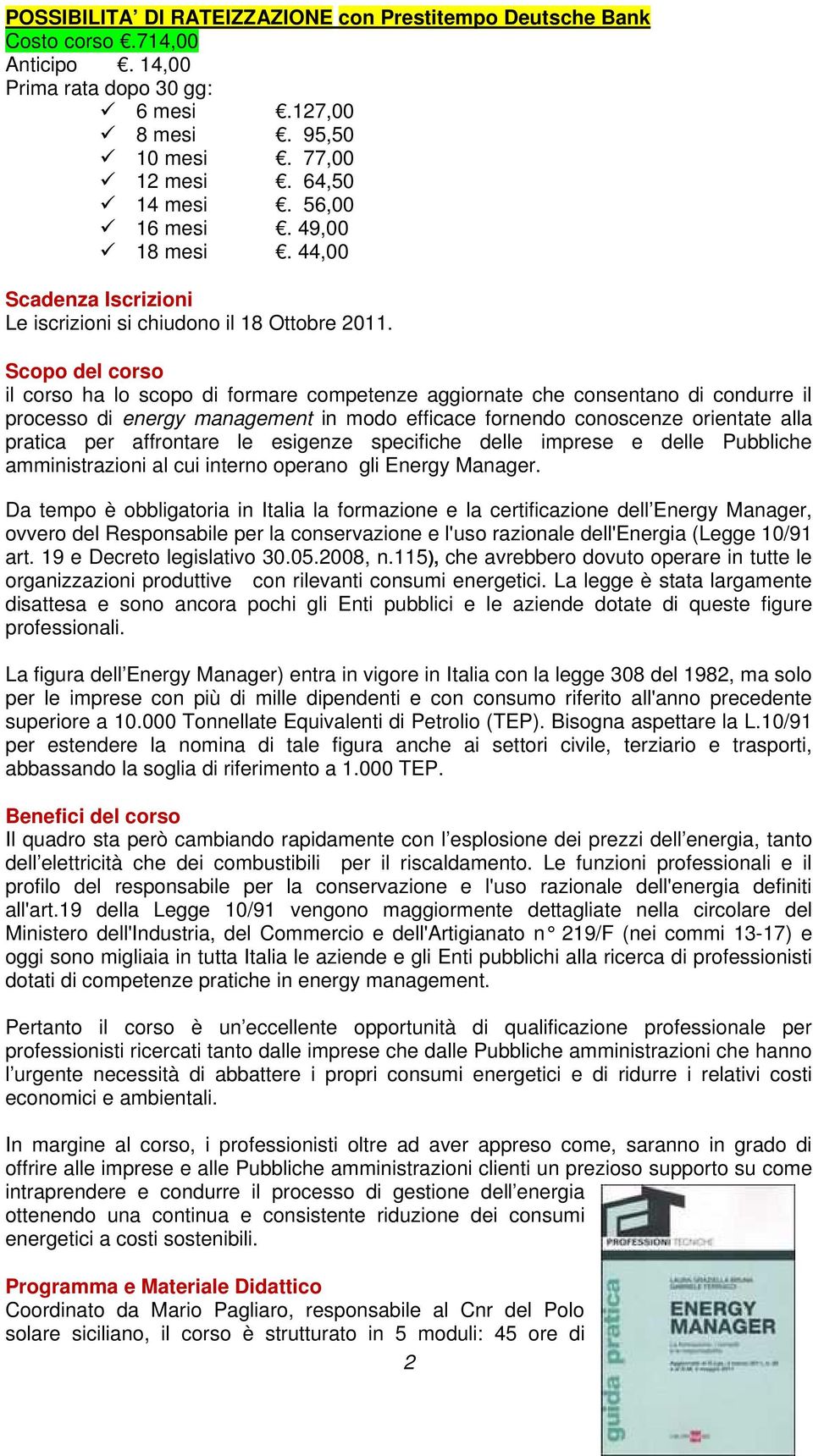 Scopo del corso il corso ha lo scopo di formare competenze aggiornate che consentano di condurre il processo di energy management in modo efficace fornendo conoscenze orientate alla pratica per