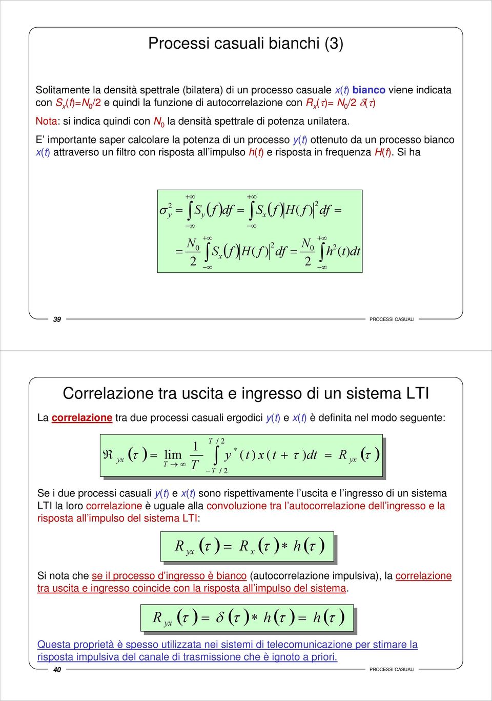 Sha + S + ( f ) df S ( f ) S + H( f ) df + ( f ) H( f ) df h ( ) d 39 POCESSI CASUALI Correlazone ra usca e ngresso d un ssema LI La correlazone ra due process casual ergodc () e () è defna nel modo