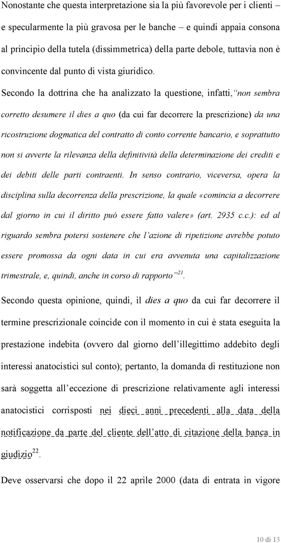 Secondo la dottrina che ha analizzato la questione, infatti, non sembra corretto desumere il dies a quo (da cui far decorrere la prescrizione) da una ricostruzione dogmatica del contratto di conto